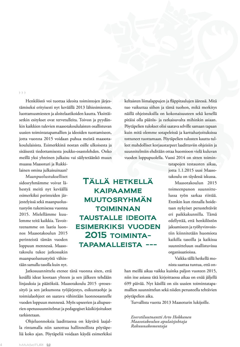 Esimerkkinä nostan esille ulkoisesta ja sisäisestä tiedottamisesta joukko-osastolehden. Onko meillä yksi yhteinen julkaisu vai säilytetäänkö muun muassa Maasoturi ja Rukkilainen omina julkaisuinaan?