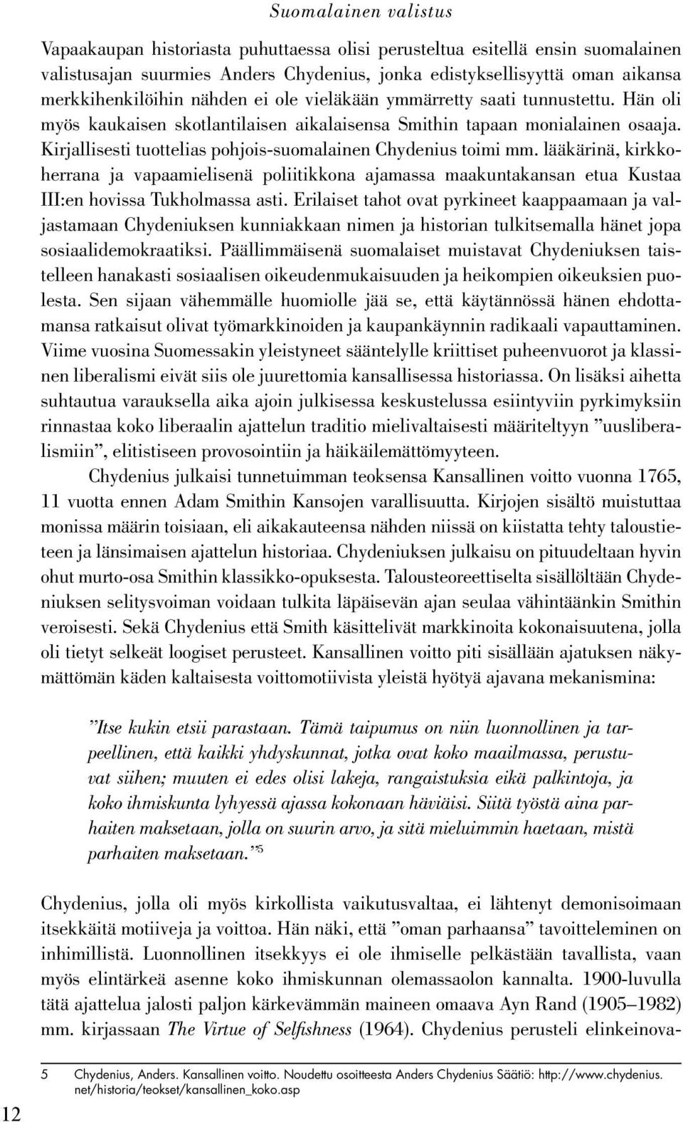 Kirjallisesti tuottelias pohjois-suomalainen Chydenius toimi mm. lääkärinä, kirkkoherrana ja vapaamielisenä poliitikkona ajamassa maakuntakansan etua Kustaa III:en hovissa Tukholmassa asti.