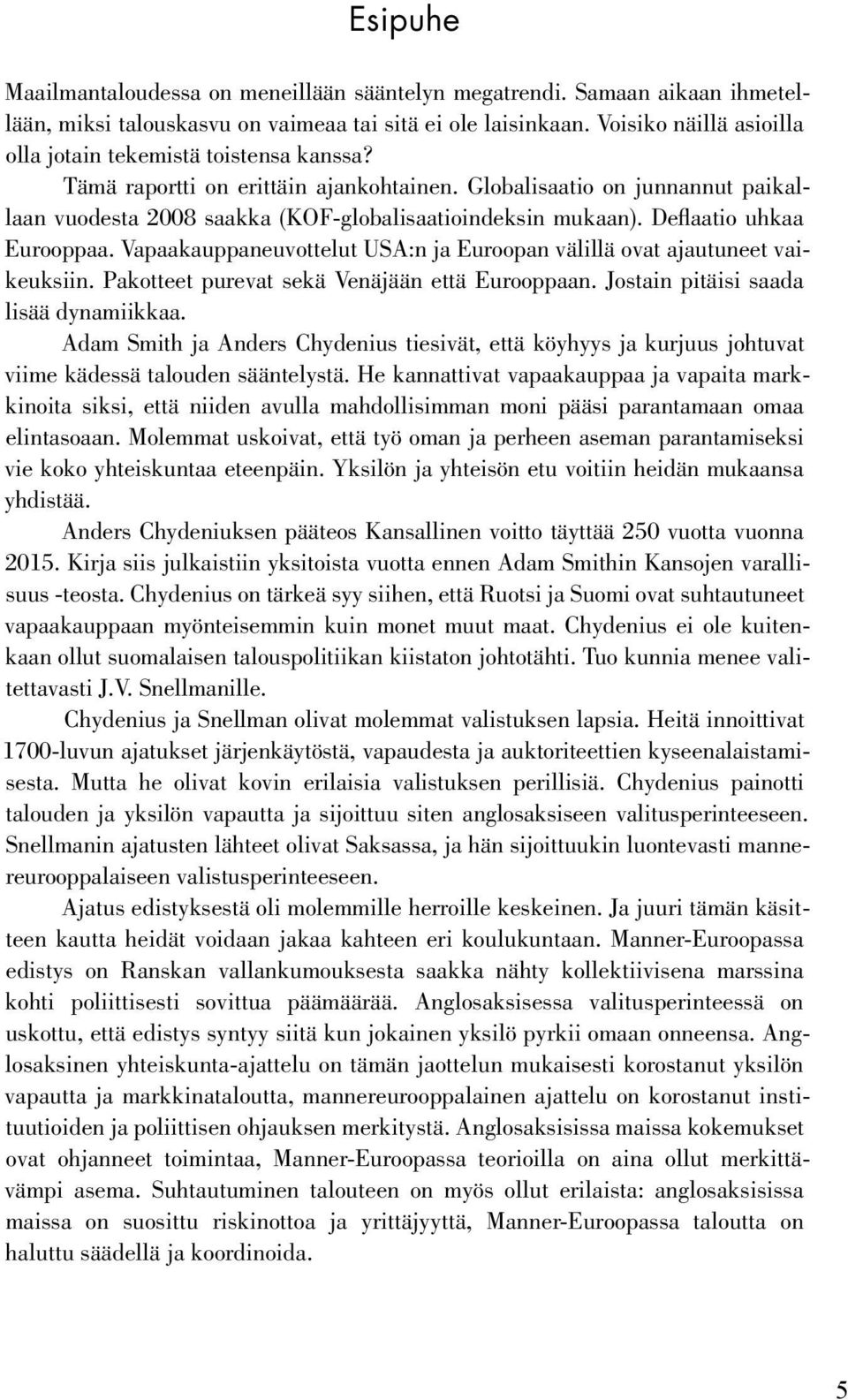 Deflaatio uhkaa Eurooppaa. Vapaakauppaneuvottelut USA:n ja Euroopan välillä ovat ajautuneet vaikeuksiin. Pakotteet purevat sekä Venäjään että Eurooppaan. Jostain pitäisi saada lisää dynamiikkaa.