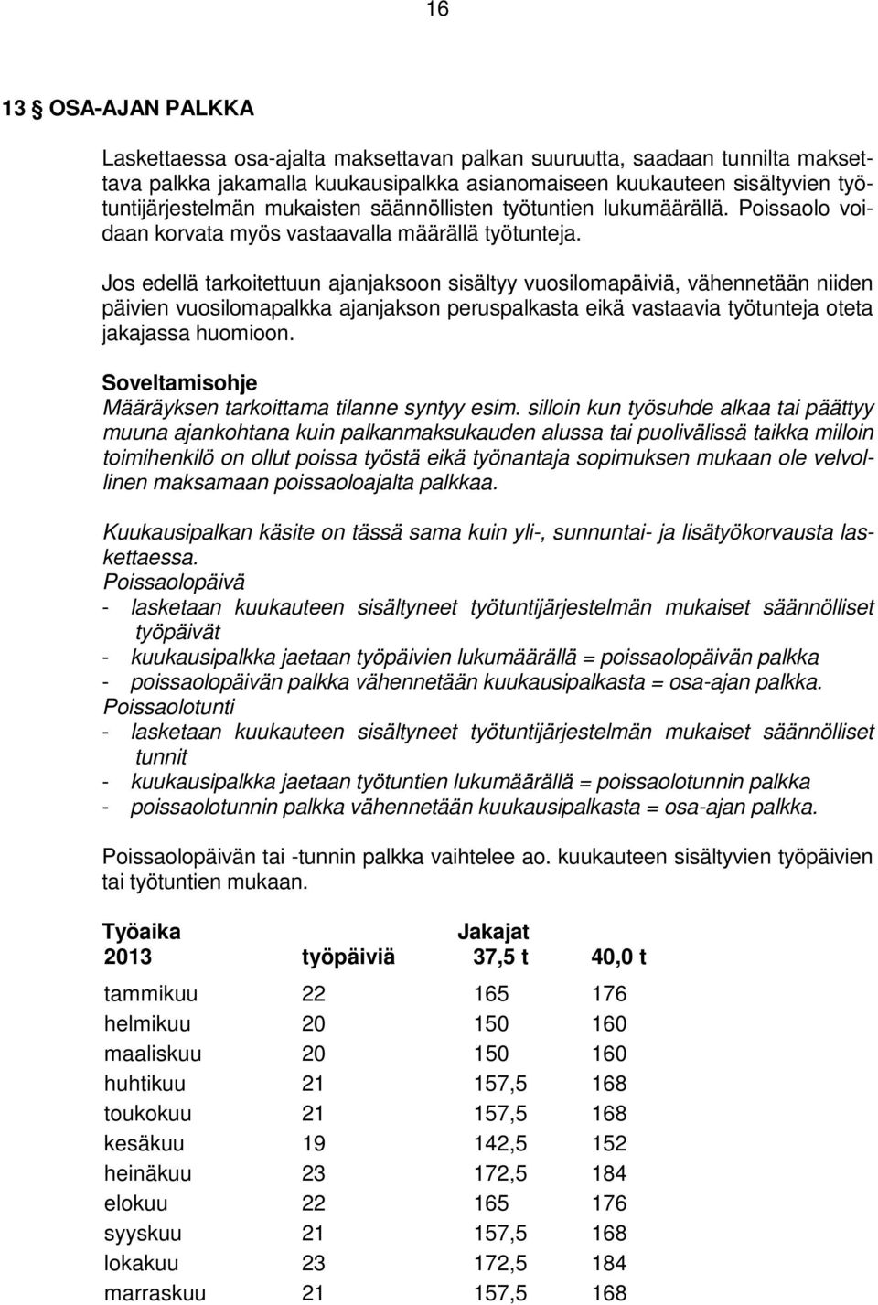 Jos edellä tarkoitettuun ajanjaksoon sisältyy vuosilomapäiviä, vähennetään niiden päivien vuosilomapalkka ajanjakson peruspalkasta eikä vastaavia työtunteja oteta jakajassa huomioon.