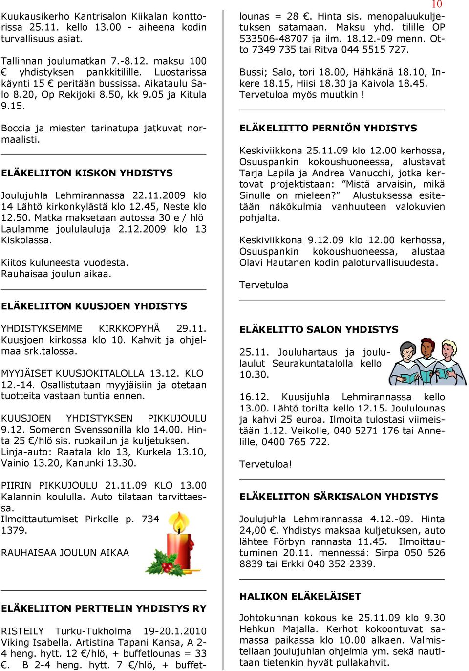 ELÄKELIITON KISKON YHDISTYS Joulujuhla Lehmirannassa 22.11.2009 klo 14 Lähtö kirkonkylästä klo 12.45, Neste klo 12.50. Matka maksetaan autossa 30 e / hlö Laulamme joululauluja 2.12.2009 klo 13 Kiskolassa.