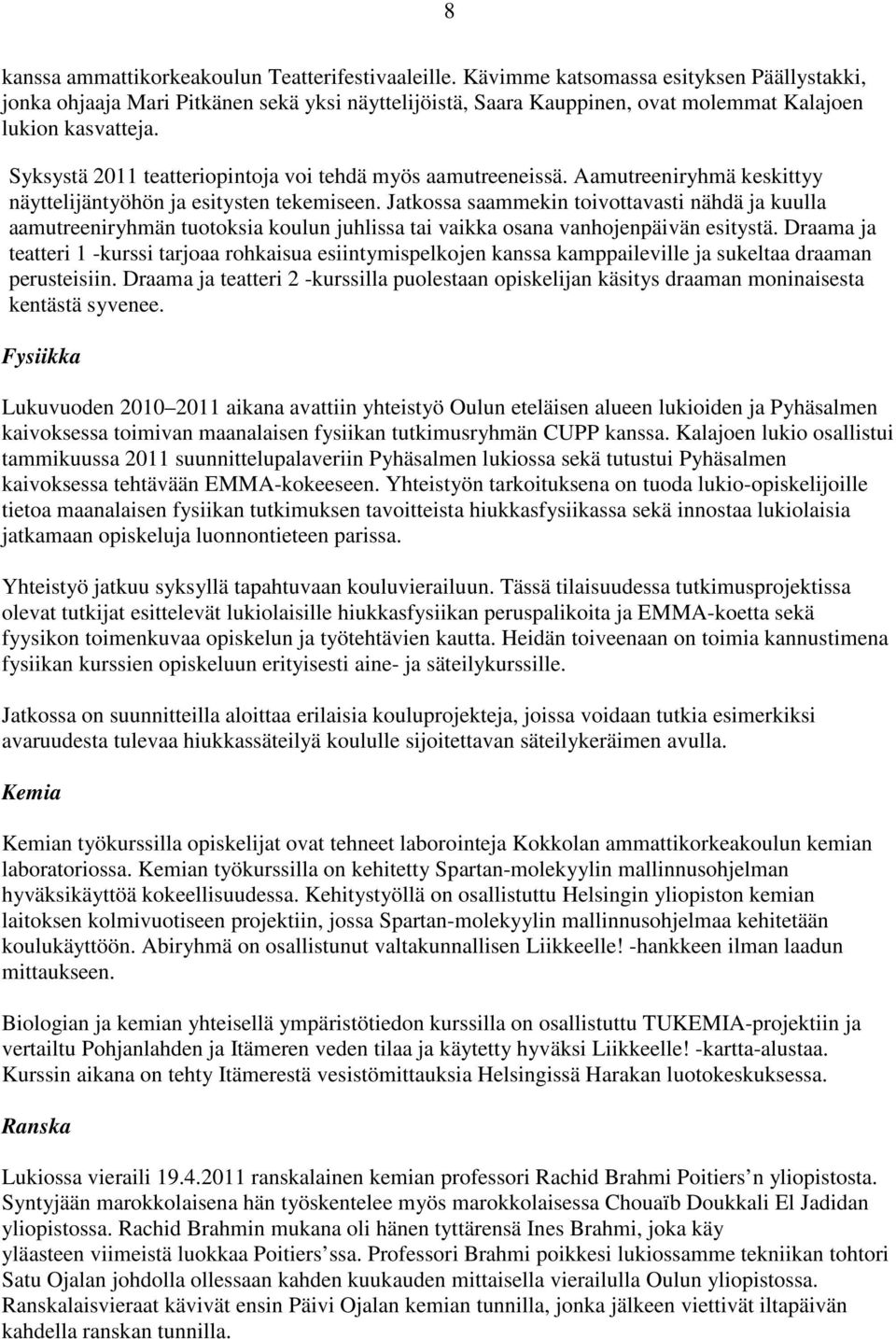 Syksystä 2011 teatteriopintoja voi tehdä myös aamutreeneissä. Aamutreeniryhmä keskittyy näyttelijäntyöhön ja esitysten tekemiseen.