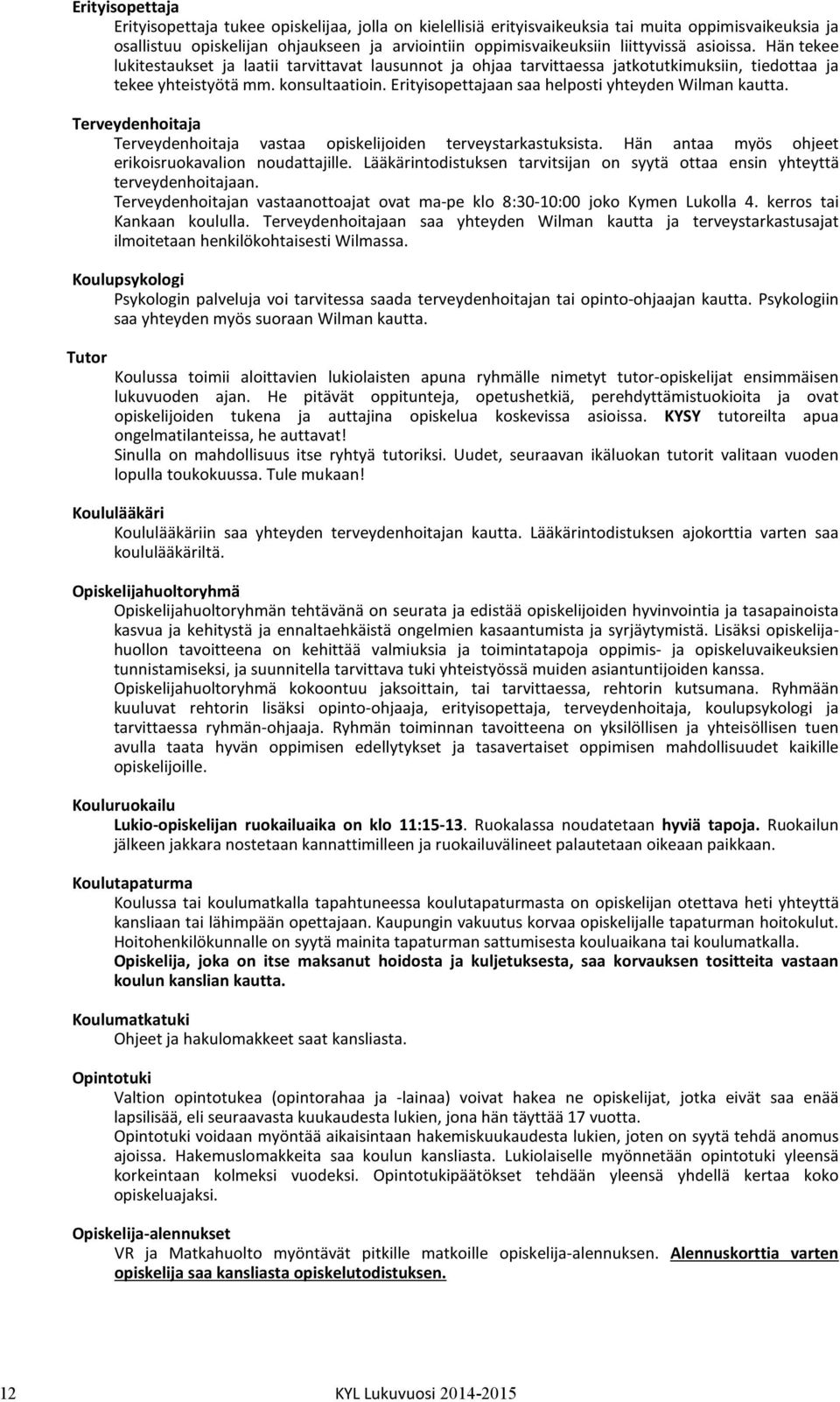 Erityisopettajaan saa helposti yhteyden Wilman kautta. Terveydenhoitaja Terveydenhoitaja vastaa opiskelijoiden terveystarkastuksista. Hän antaa myös ohjeet erikoisruokavalion noudattajille.