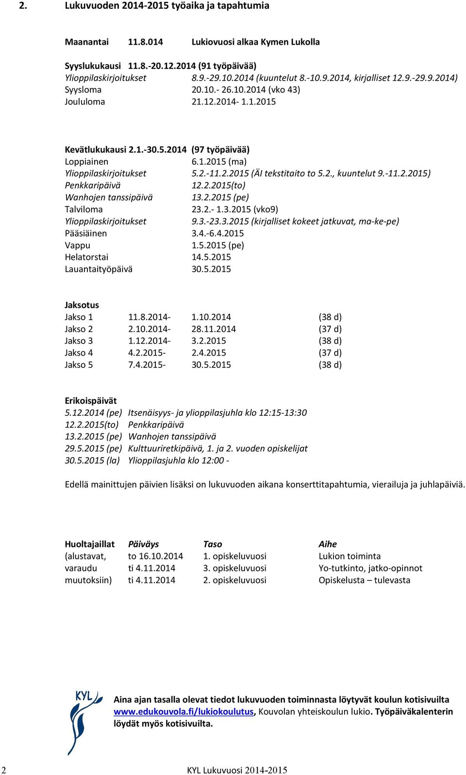 2., kuuntelut 9.-11.2.2015) Penkkaripäivä 12.2.2015(to) Wanhojen tanssipäivä 13.2.2015 (pe) Talviloma 23.2.- 1.3.2015 (vko9) Ylioppilaskirjoitukset 9.3.-23.3.2015 (kirjalliset kokeet jatkuvat, ma-ke-pe) Pääsiäinen 3.