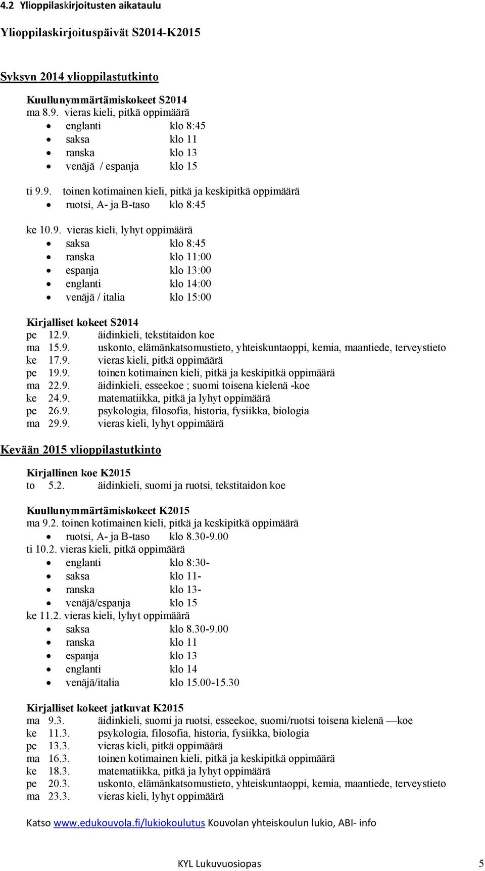 9. toinen kotimainen kieli, pitkä ja keskipitkä oppimäärä ruotsi, A- ja B-taso klo 8:45 ke 10.9. vieras kieli, lyhyt oppimäärä saksa klo 8:45 ranska klo 11:00 espanja klo 13:00 englanti klo 14:00 venäjä / italia klo 15:00 Kirjalliset kokeet S2014 pe 12.