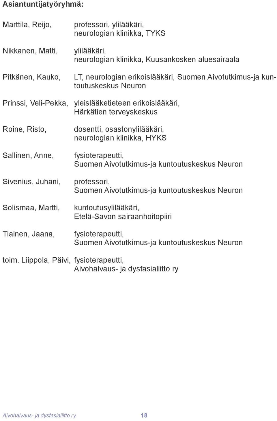 Martti, Tiainen, Jaana, dosentti, osastonylilääkäri, neurologian klinikka, HYKS fysioterapeutti, Suomen Aivotutkimus-ja kuntoutuskeskus Neuron professori, Suomen Aivotutkimus-ja kuntoutuskeskus