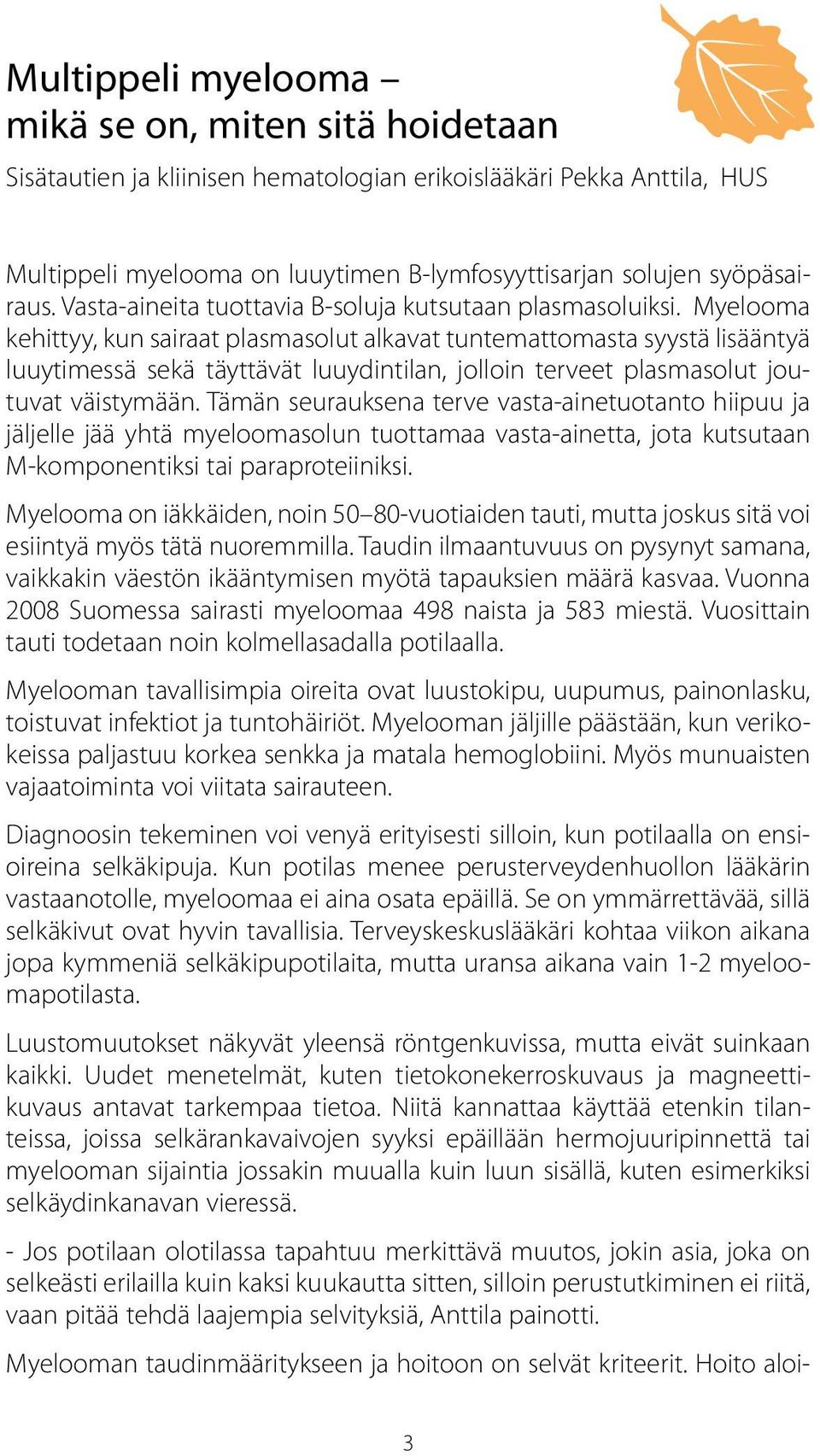 Myelooma kehittyy, kun sairaat plasmasolut alkavat tuntemattomasta syystä lisääntyä luuytimessä sekä täyttävät luuydintilan, jolloin terveet plasmasolut joutuvat väistymään.