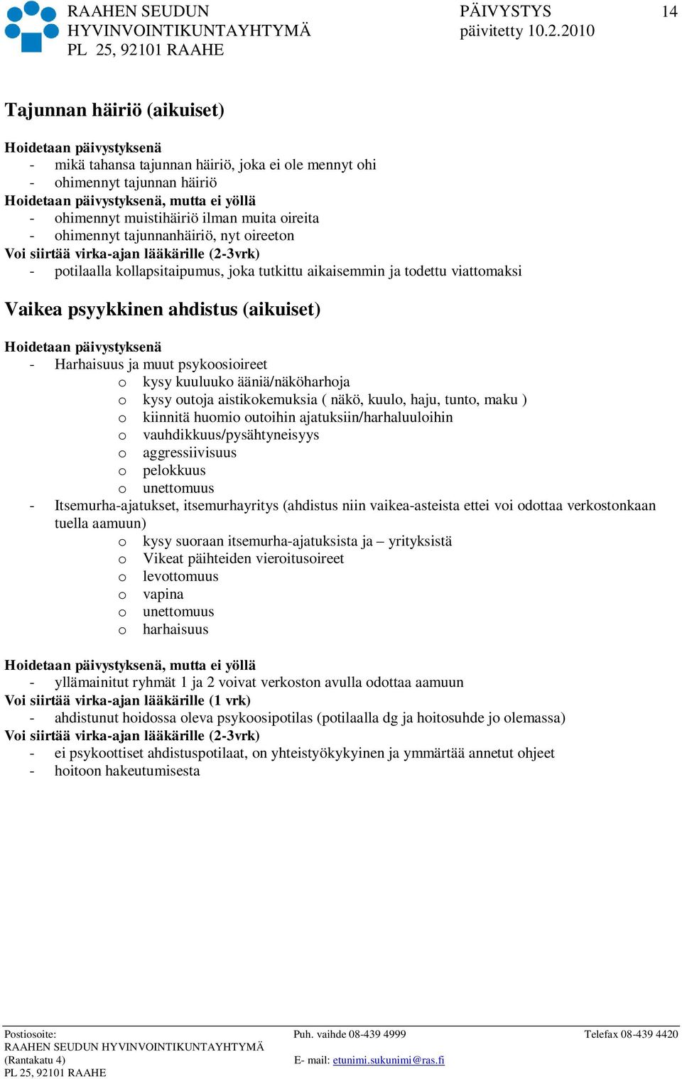 ääniä/näköharhoja o kysy outoja aistikokemuksia ( näkö, kuulo, haju, tunto, maku ) o kiinnitä huomio outoihin ajatuksiin/harhaluuloihin o vauhdikkuus/pysähtyneisyys o aggressiivisuus o pelokkuus o