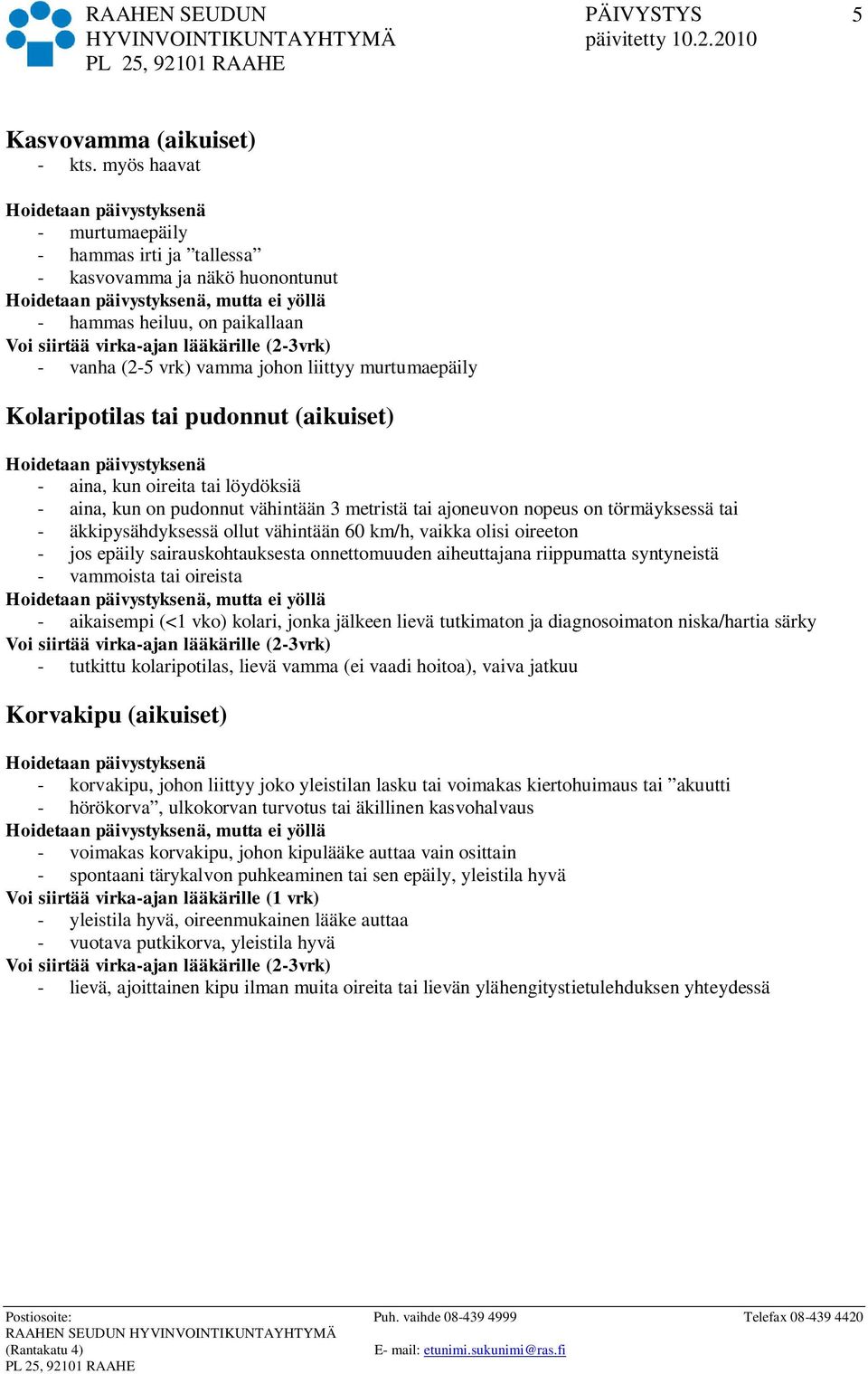 tai pudonnut (aikuiset) - aina, kun oireita tai löydöksiä - aina, kun on pudonnut vähintään 3 metristä tai ajoneuvon nopeus on törmäyksessä tai - äkkipysähdyksessä ollut vähintään 60 km/h, vaikka