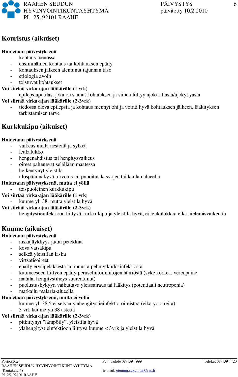 - vaikeus niellä nesteitä ja sylkeä - leukalukko - hengenahdistus tai hengitysvaikeus - oireet pahenevat selällään maatessa - heikentynyt yleistila - ulospäin näkyvä turvotus tai punoitus kasvojen