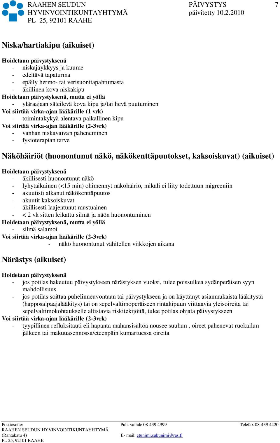 äkillisesti huonontunut näkö - lyhytaikainen (<15 min) ohimennyt näköhäiriö, mikäli ei liity todettuun migreeniin - akuutisti alkanut näkökenttäpuutos - akuutit kaksoiskuvat - äkillisesti laajentunut