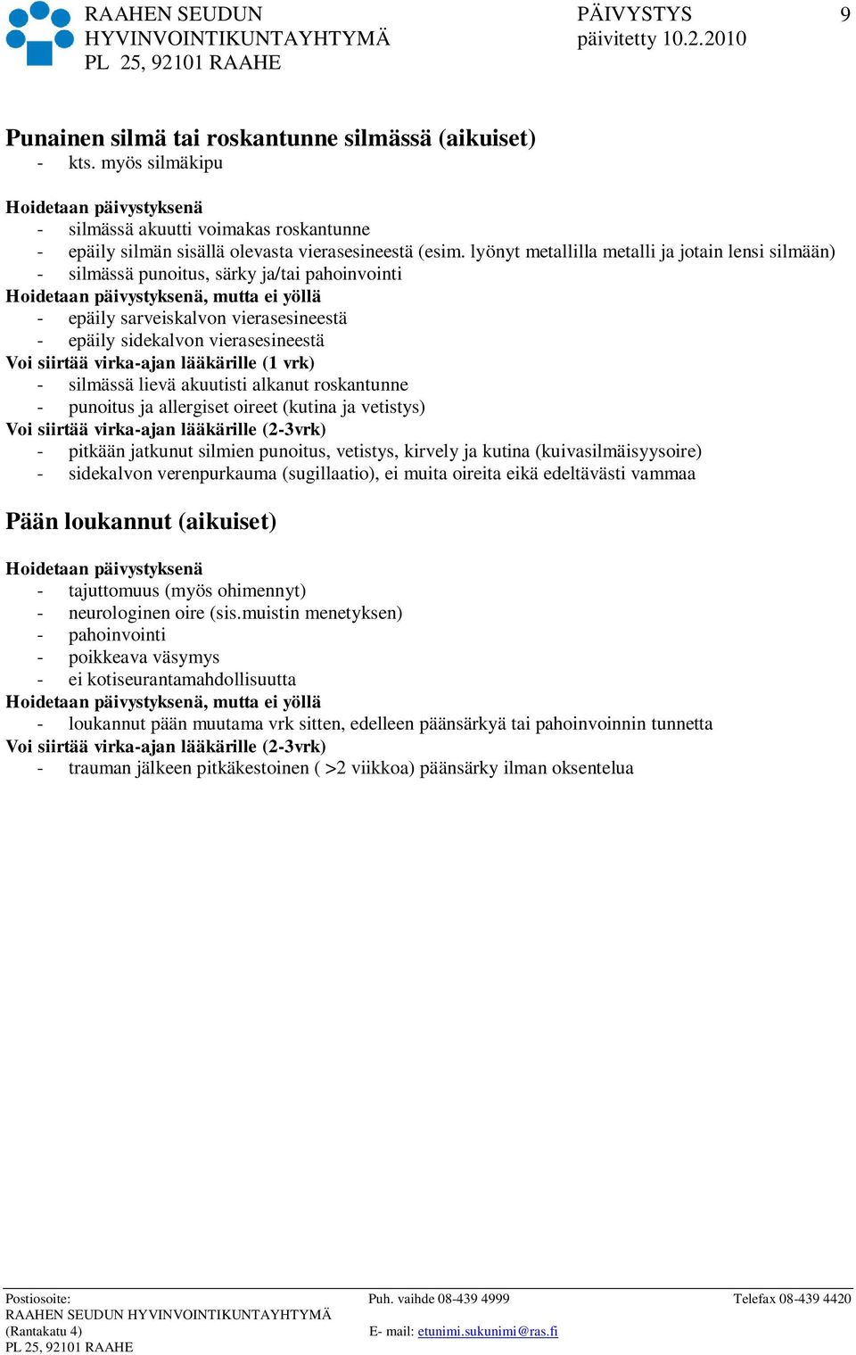 lievä akuutisti alkanut roskantunne - punoitus ja allergiset oireet (kutina ja vetistys) - pitkään jatkunut silmien punoitus, vetistys, kirvely ja kutina (kuivasilmäisyysoire) - sidekalvon