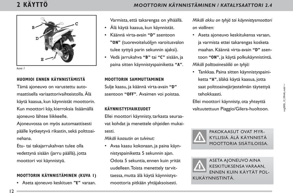 Käännä virta-avain D asen- Vedä jarrukahva B tai C sisään, ja toon ON, ja käytä polkukäynnistintä. kuva 1 paina sitten käynnistyspainiketta A. Mikäli polttoainesäiliö on tyhjä: Tankkaa.