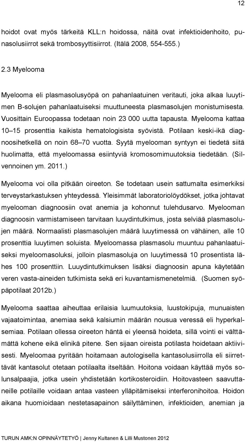 Vuosittain Euroopassa todetaan noin 23 000 uutta tapausta. Myelooma kattaa 10 15 prosenttia kaikista hematologisista syövistä. Potilaan keski-ikä diagnoosihetkellä on noin 68 70 vuotta.