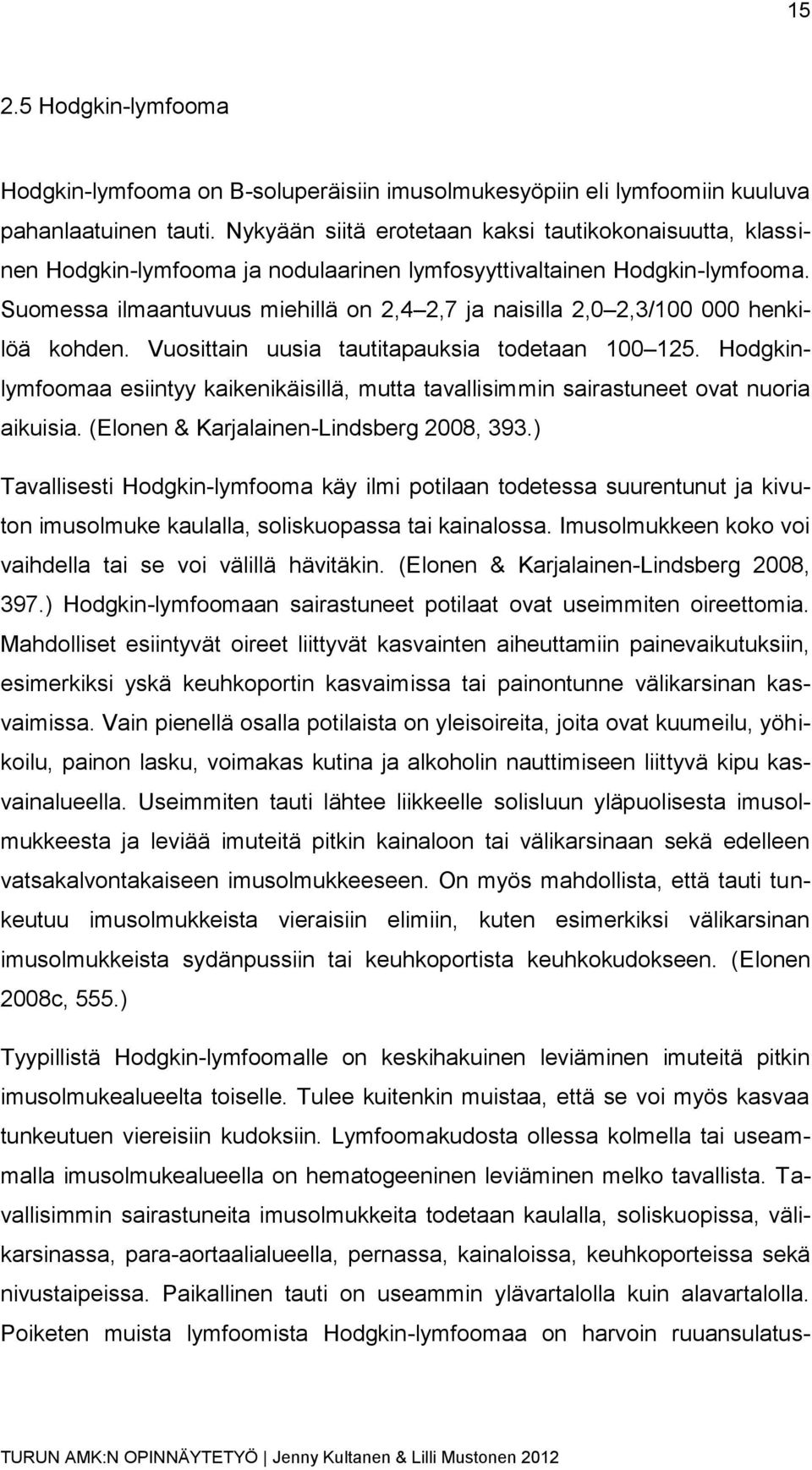 Suomessa ilmaantuvuus miehillä on 2,4 2,7 ja naisilla 2,0 2,3/100 000 henkilöä kohden. Vuosittain uusia tautitapauksia todetaan 100 125.