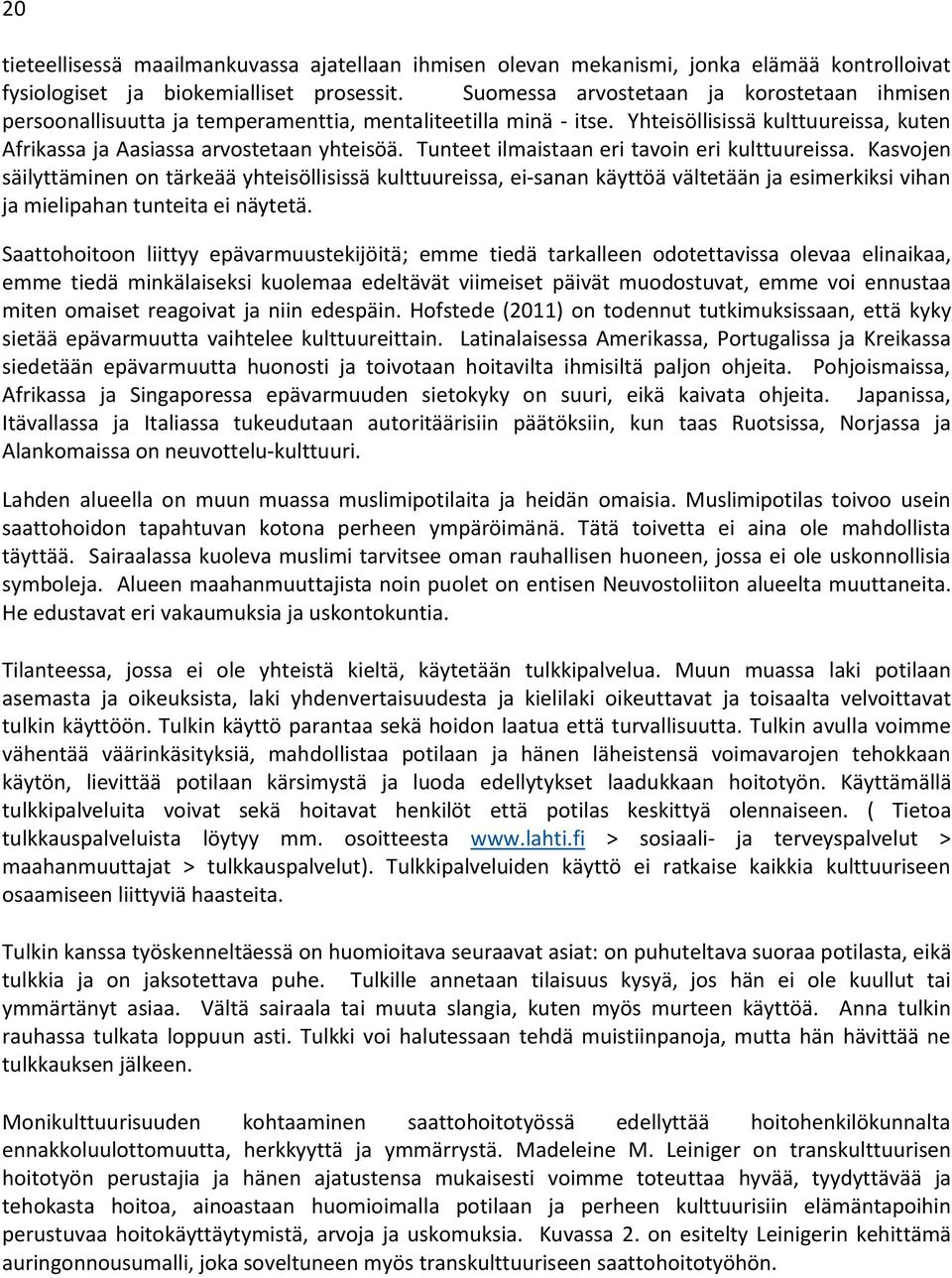 Tunteet ilmaistaan eri tavoin eri kulttuureissa. Kasvojen säilyttäminen on tärkeää yhteisöllisissä kulttuureissa, ei-sanan käyttöä vältetään ja esimerkiksi vihan ja mielipahan tunteita ei näytetä.