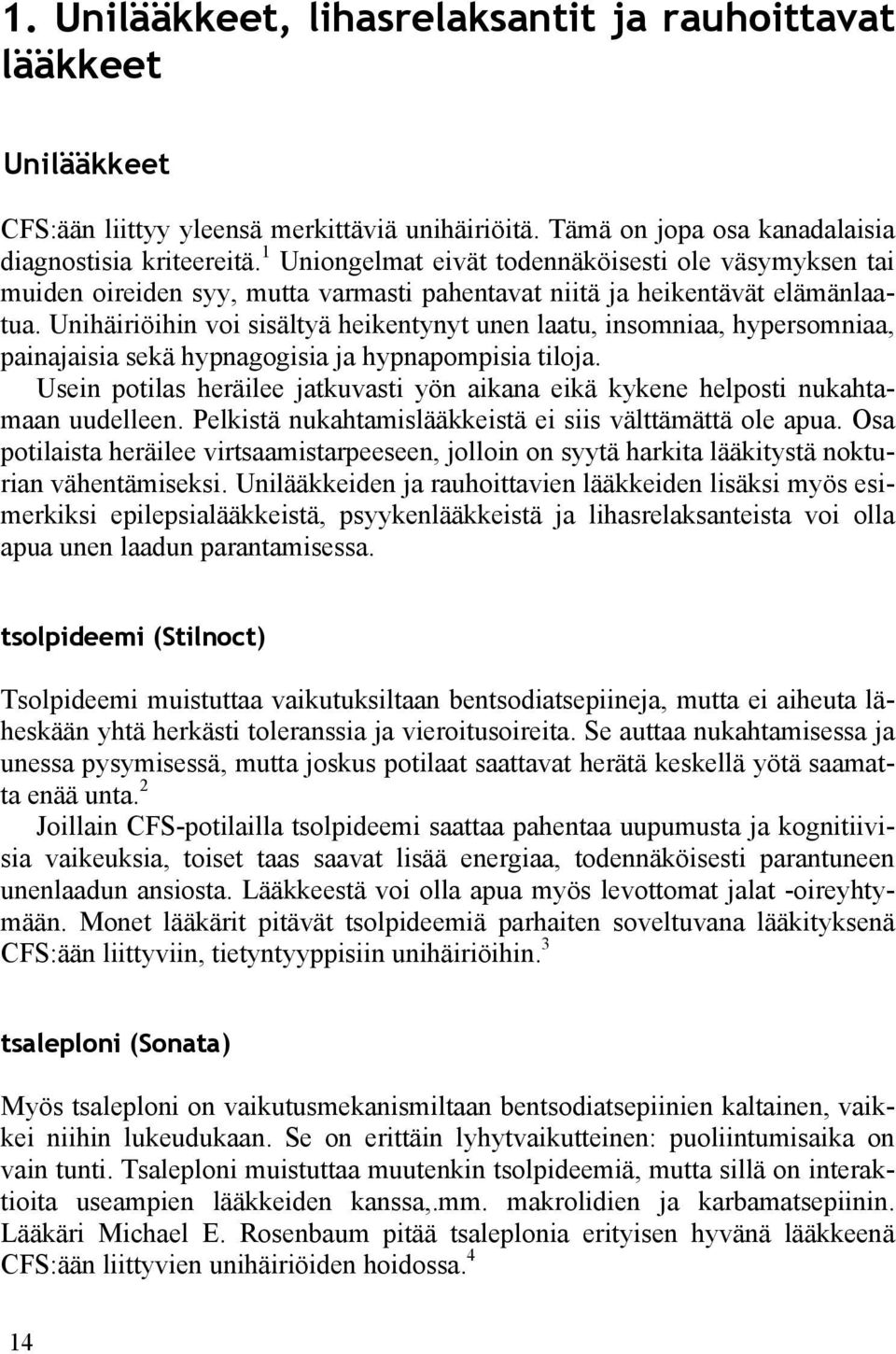Unihäiriöihin voi sisältyä heikentynyt unen laatu, insomniaa, hypersomniaa, painajaisia sekä hypnagogisia ja hypnapompisia tiloja.