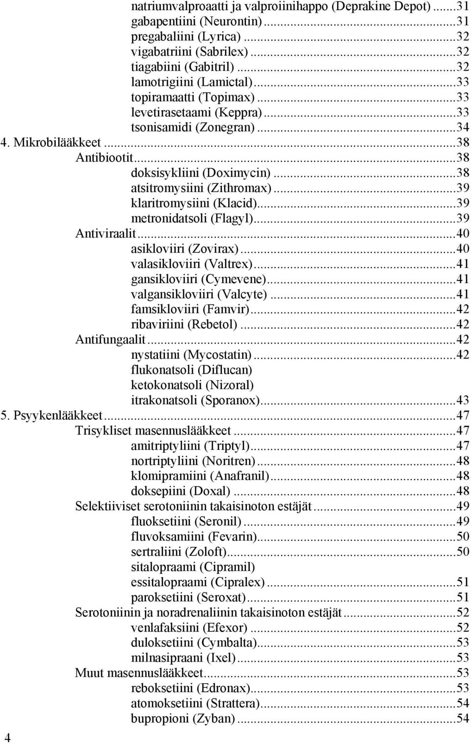 ..39 klaritromysiini (Klacid)...39 metronidatsoli (Flagyl)...39 Antiviraalit...40 asikloviiri (Zovirax)...40 valasikloviiri (Valtrex)...41 gansikloviiri (Cymevene)...41 valgansikloviiri (Valcyte).