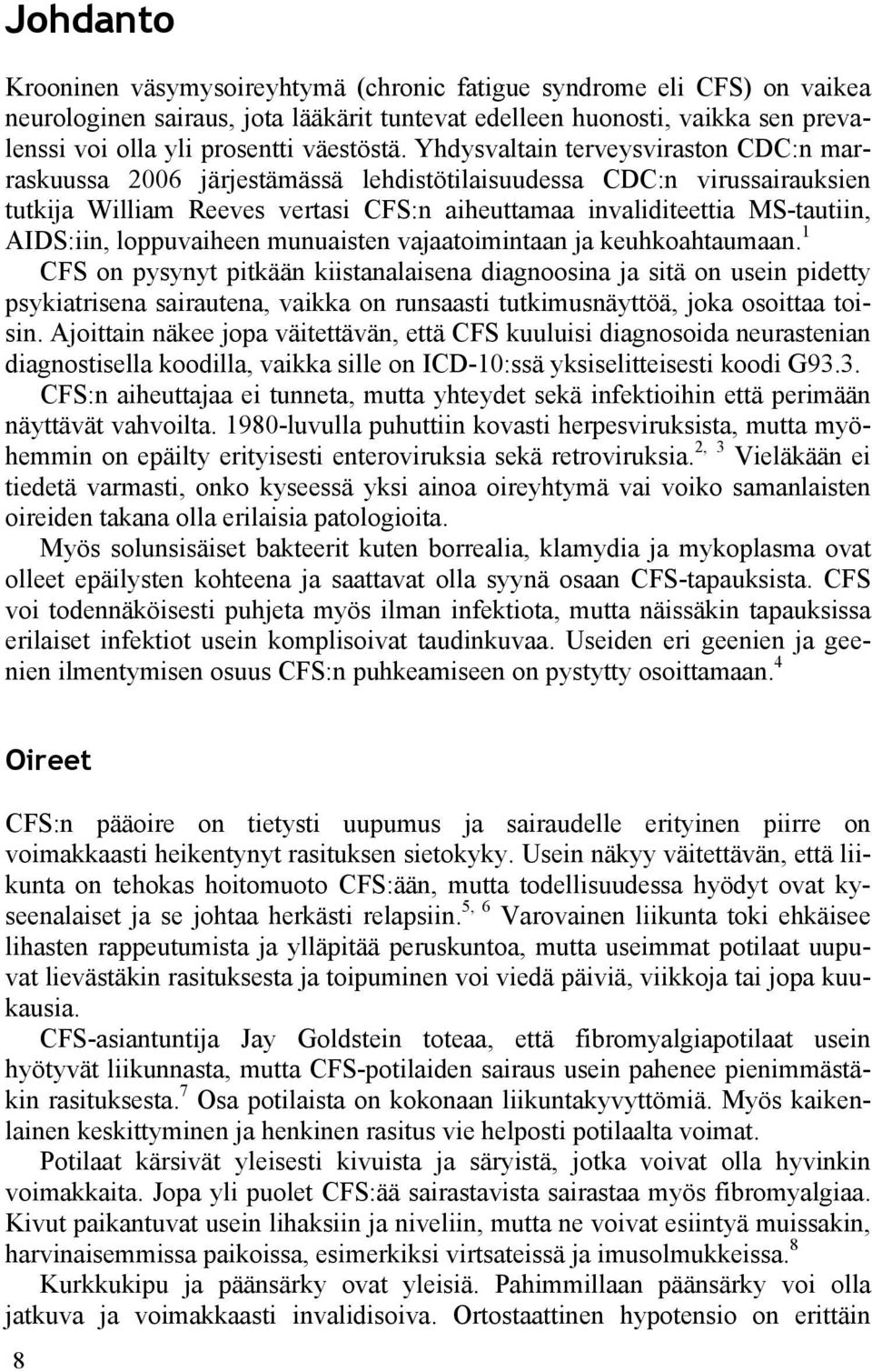 Yhdysvaltain terveysviraston CDC:n marraskuussa 2006 järjestämässä lehdistötilaisuudessa CDC:n virussairauksien tutkija William Reeves vertasi CFS:n aiheuttamaa invaliditeettia MS-tautiin, AIDS:iin,