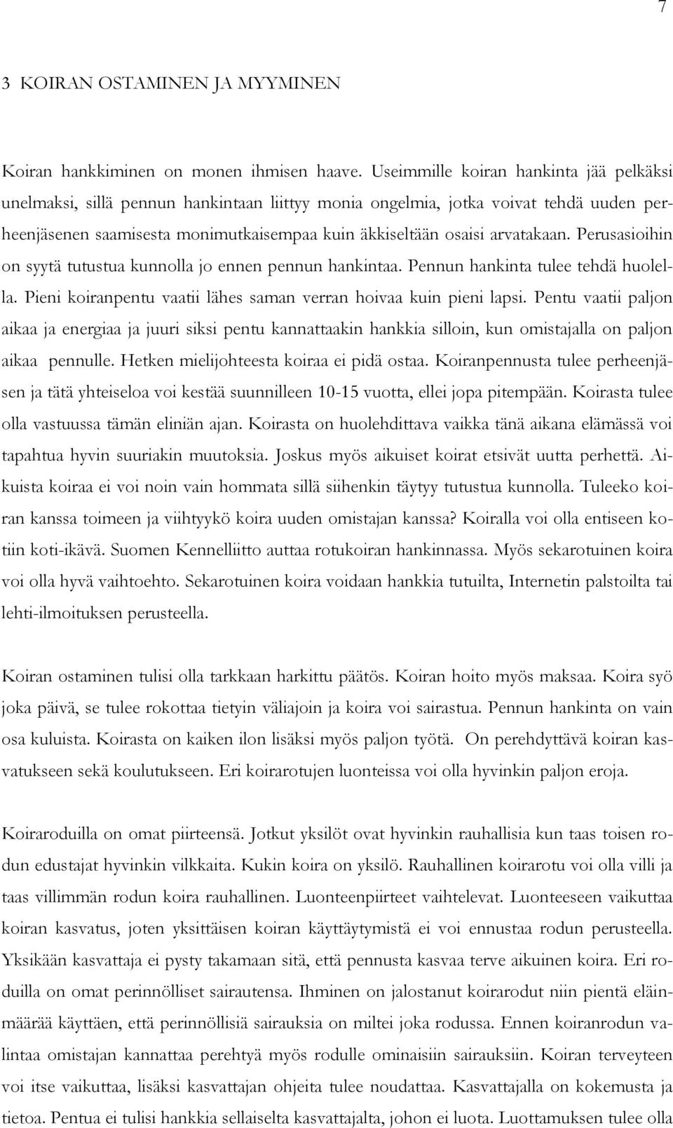 arvatakaan. Perusasioihin on syytä tutustua kunnolla jo ennen pennun hankintaa. Pennun hankinta tulee tehdä huolella. Pieni koiranpentu vaatii lähes saman verran hoivaa kuin pieni lapsi.