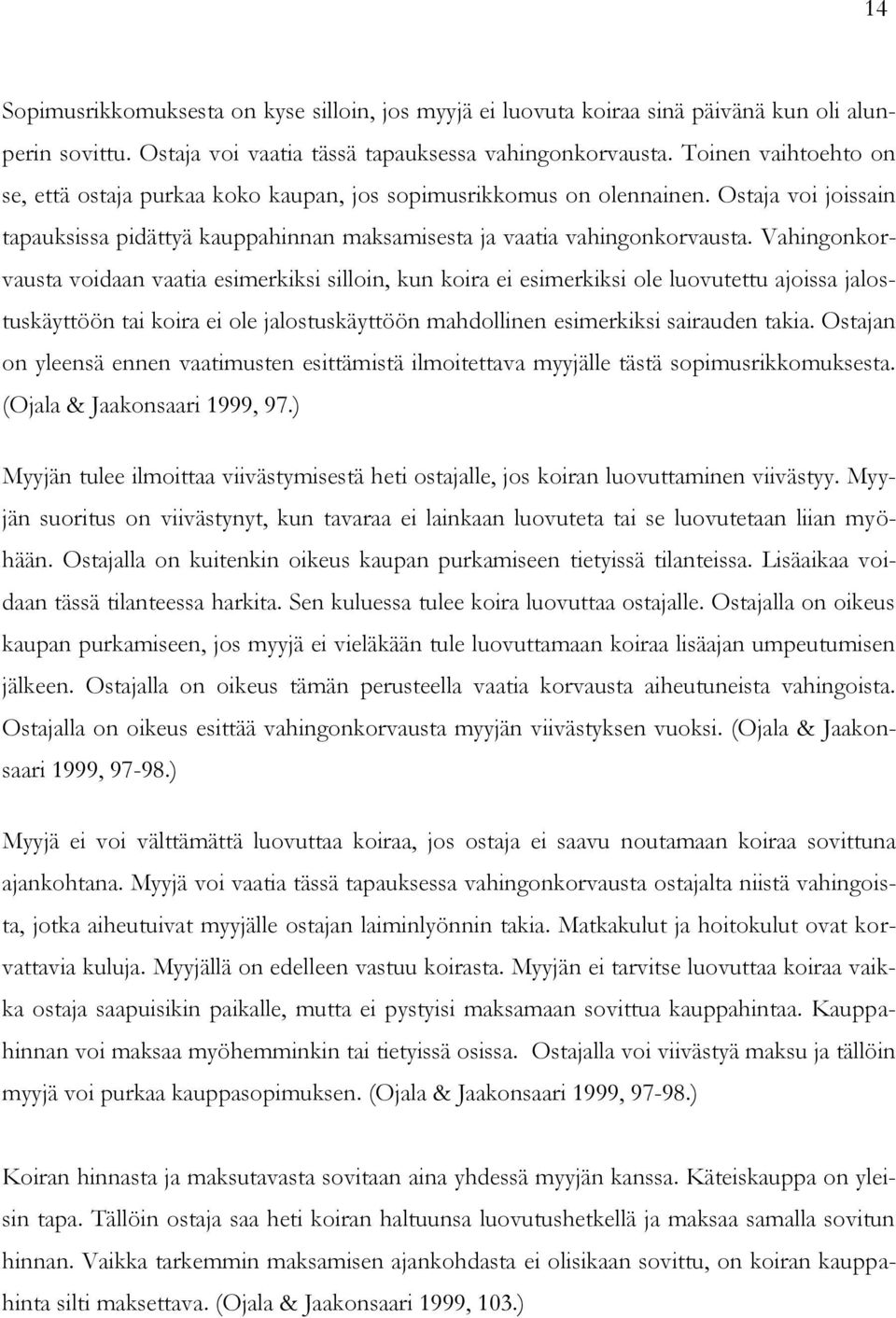Vahingonkorvausta voidaan vaatia esimerkiksi silloin, kun koira ei esimerkiksi ole luovutettu ajoissa jalostuskäyttöön tai koira ei ole jalostuskäyttöön mahdollinen esimerkiksi sairauden takia.
