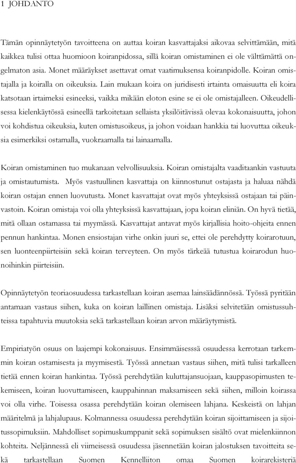 Lain mukaan koira on juridisesti irtainta omaisuutta eli koira katsotaan irtaimeksi esineeksi, vaikka mikään eloton esine se ei ole omistajalleen.