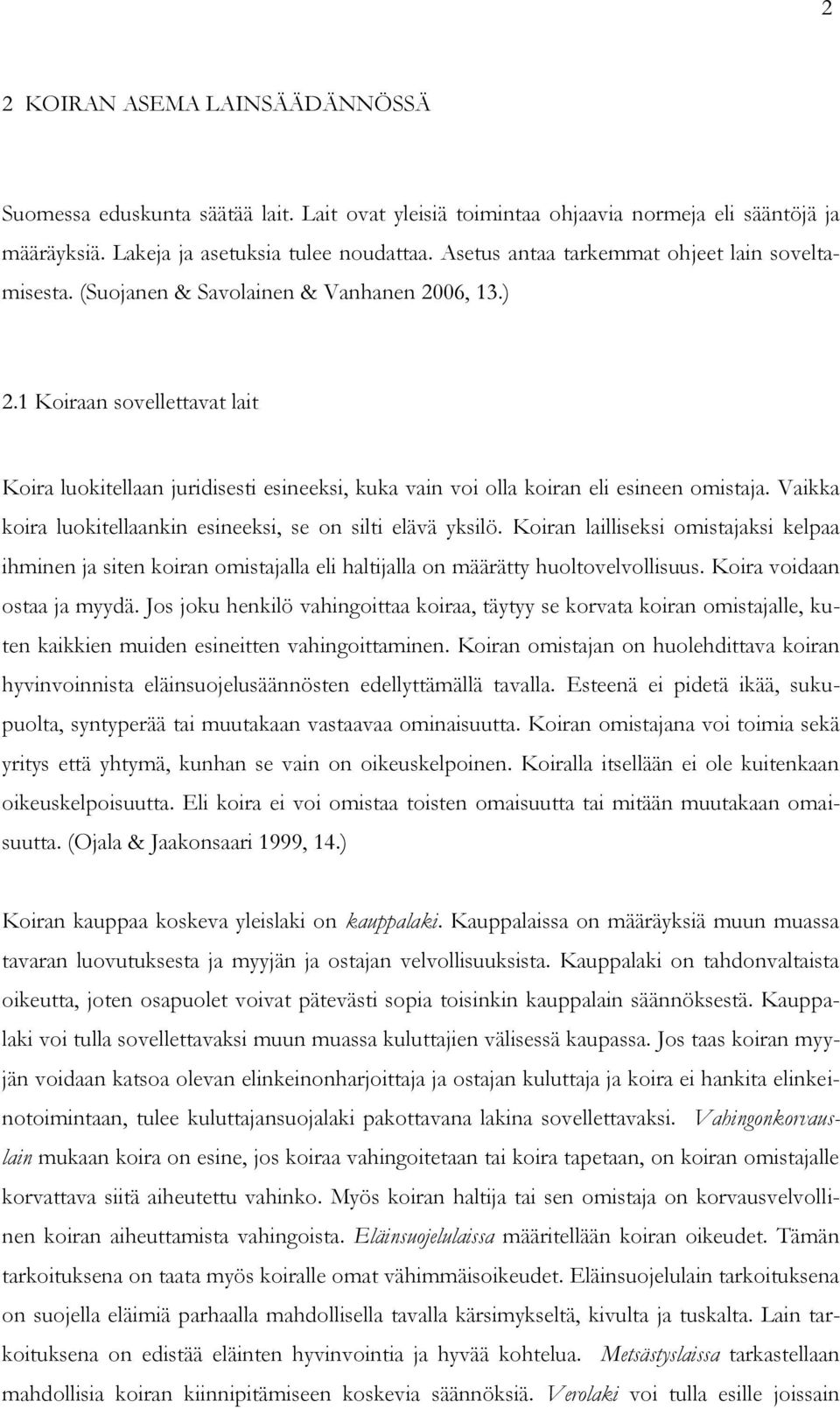1 Koiraan sovellettavat lait Koira luokitellaan juridisesti esineeksi, kuka vain voi olla koiran eli esineen omistaja. Vaikka koira luokitellaankin esineeksi, se on silti elävä yksilö.