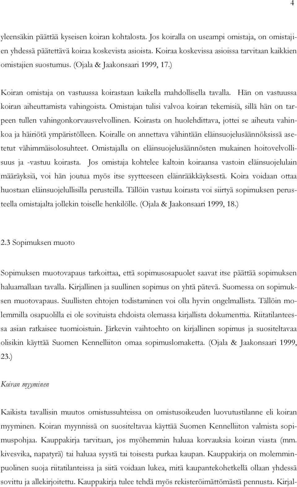 Hän on vastuussa koiran aiheuttamista vahingoista. Omistajan tulisi valvoa koiran tekemisiä, sillä hän on tarpeen tullen vahingonkorvausvelvollinen.