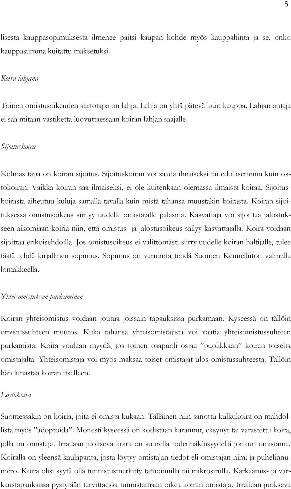 Sijoituskoiran voi saada ilmaiseksi tai edullisemmin kuin ostokoiran. Vaikka koiran saa ilmaiseksi, ei ole kuitenkaan olemassa ilmaista koiraa.