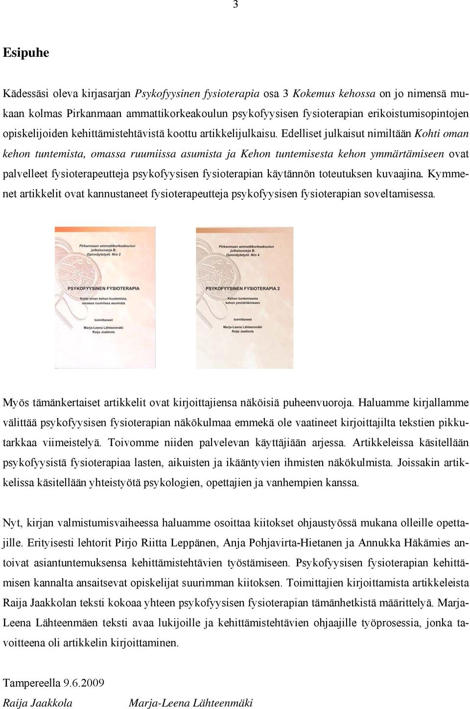 Edelliset julkaisut nimiltään Kohti oman kehon tuntemista, omassa ruumiissa asumista ja Kehon tuntemisesta kehon ymmärtämiseen ovat palvelleet fysioterapeutteja psykofyysisen fysioterapian käytännön