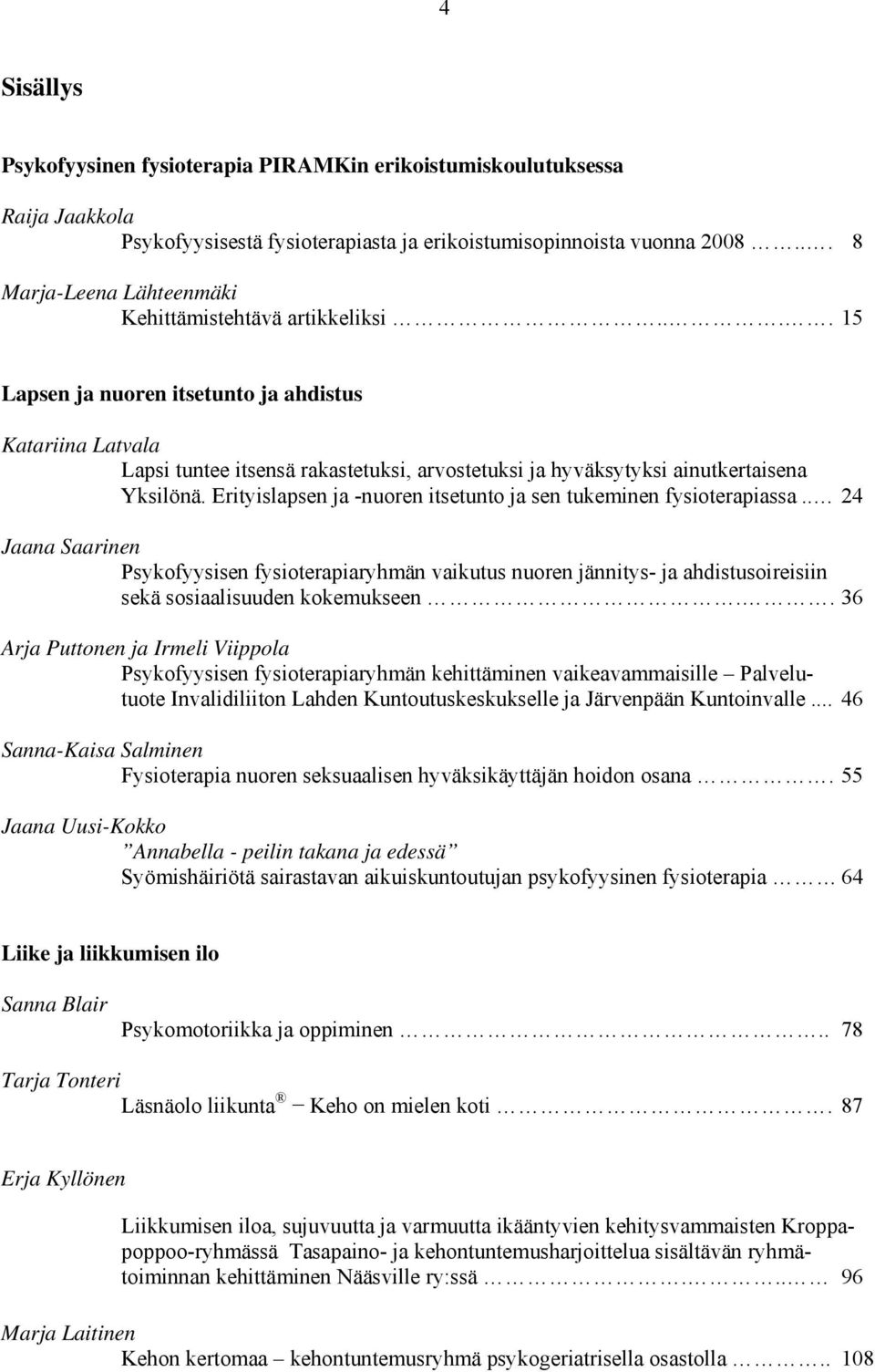 ... 15 Lapsen ja nuoren itsetunto ja ahdistus Katariina Latvala Lapsi tuntee itsensä rakastetuksi, arvostetuksi ja hyväksytyksi ainutkertaisena Yksilönä.