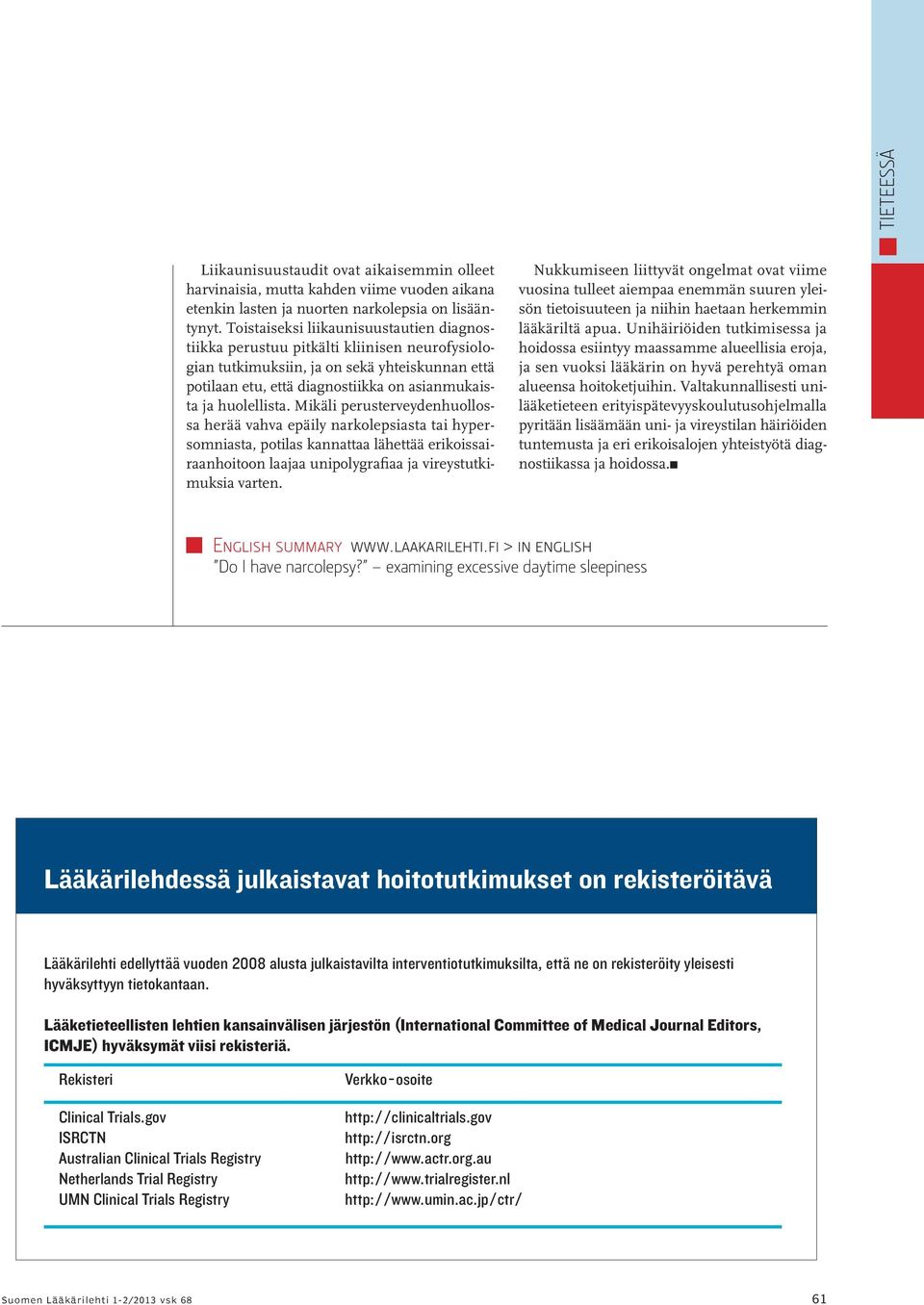 Mikäli perusterveydenhuollossa herää vahva epäily narkolepsiasta tai hypersomniasta, potilas kannattaa lähettää erikoissairaanhoitoon laajaa unipolygrafiaa ja vireystutkimuksia varten.