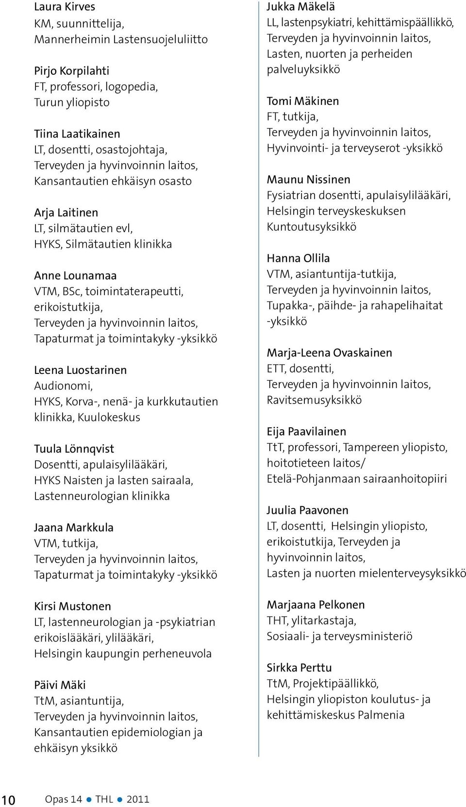 Tapaturmat ja toimintakyky -yksikkö Leena Luostarinen Audionomi, HYKS, Korva-, nenä- ja kurkkutautien klinikka, Kuulokeskus Tuula Lönnqvist Dosentti, apulaisylilääkäri, HYKS Naisten ja lasten