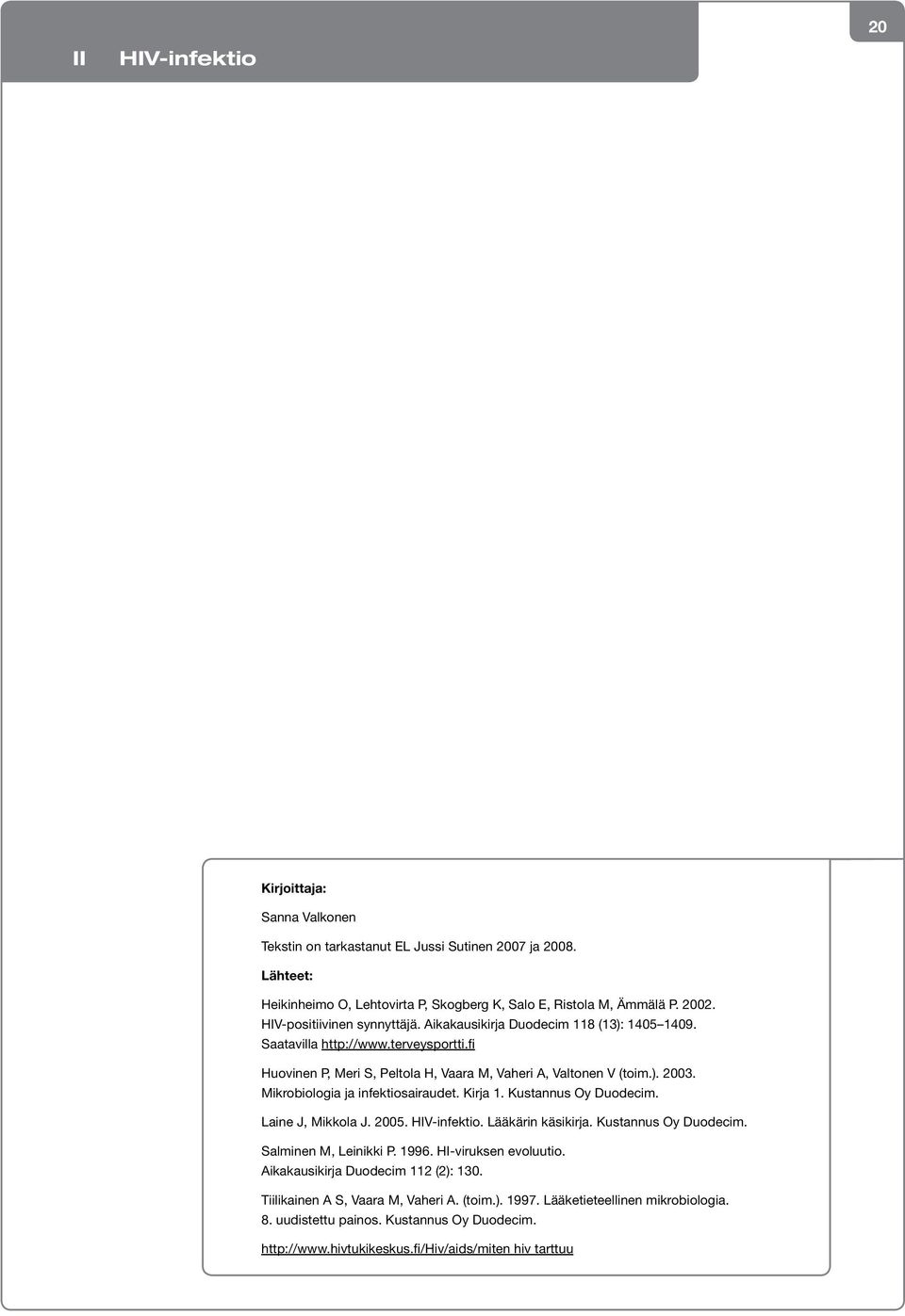 Mikrobiologia ja infektiosairaudet. Kirja 1. Kustannus Oy Duodecim. Laine J, Mikkola J. 2005. HIV-infektio. Lääkärin käsikirja. Kustannus Oy Duodecim. Salminen M, Leinikki P. 1996.