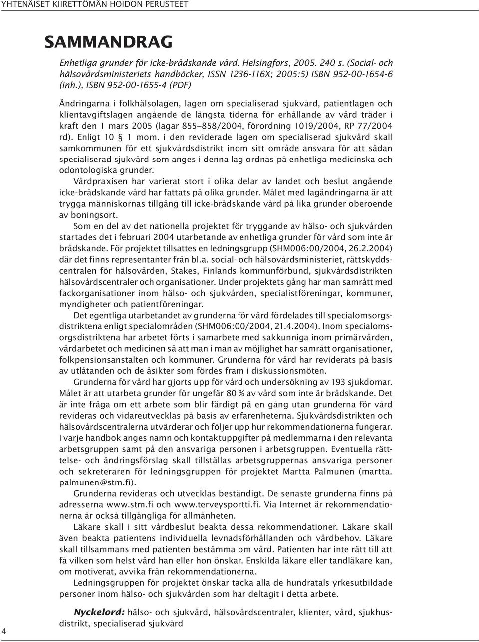 ), ISBN 952-00-1655-4 (PDF) Ändringarna i folkhälsolagen, lagen om specialiserad sjukvård, patientlagen och klientavgiftslagen angående de längsta tiderna för erhållande av vård träder i kraft den 1