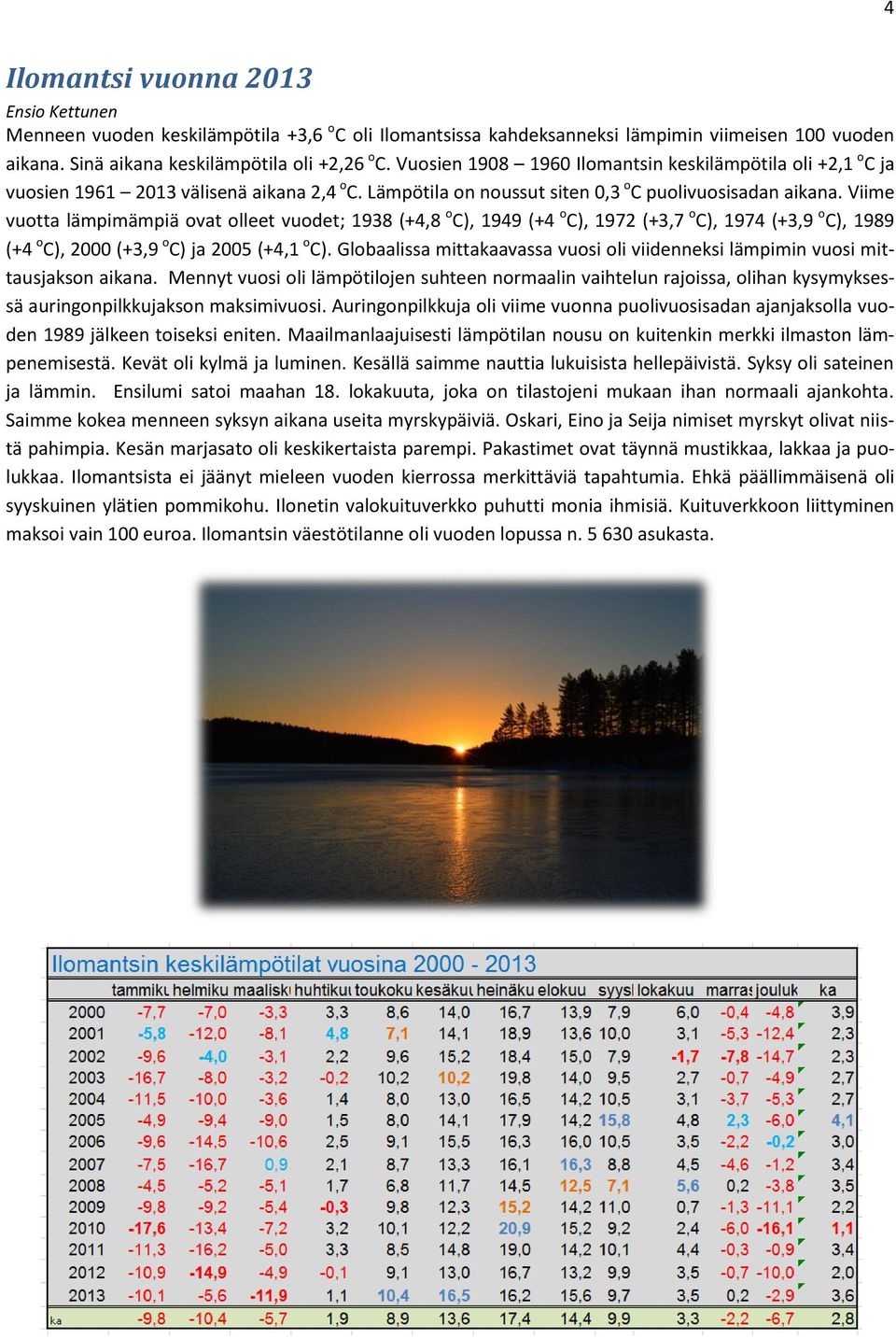 Viime vuotta lämpimämpiä ovat olleet vuodet; 1938 (+4,8 o C), 1949 (+4 o C), 1972 (+3,7 o C), 1974 (+3,9 o C), 1989 (+4 o C), 2000 (+3,9 o C) ja 2005 (+4,1 o C).