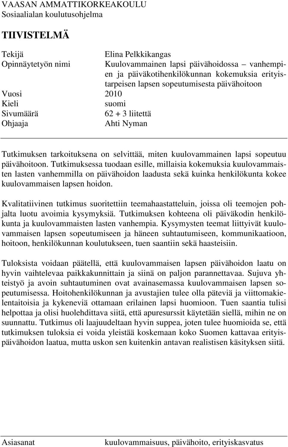päivähoitoon. Tutkimuksessa tuodaan esille, millaisia kokemuksia kuulovammaisten lasten vanhemmilla on päivähoidon laadusta sekä kuinka henkilökunta kokee kuulovammaisen lapsen hoidon.