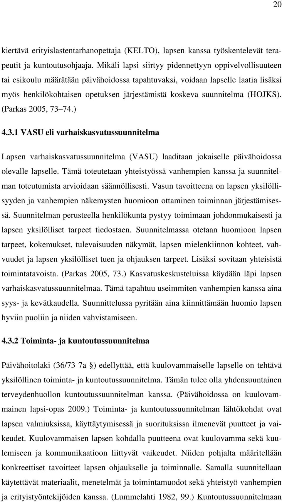 suunnitelma (HOJKS). (Parkas 2005, 73 74.) 4.3.1 VASU eli varhaiskasvatussuunnitelma Lapsen varhaiskasvatussuunnitelma (VASU) laaditaan jokaiselle päivähoidossa olevalle lapselle.