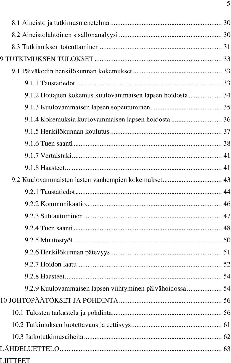.. 37 9.1.6 Tuen saanti... 38 9.1.7 Vertaistuki... 41 9.1.8 Haasteet... 41 9.2 Kuulovammaisten lasten vanhempien kokemukset... 43 9.2.1 Taustatiedot... 44 9.2.2 Kommunikaatio... 46 9.2.3 Suhtautuminen.