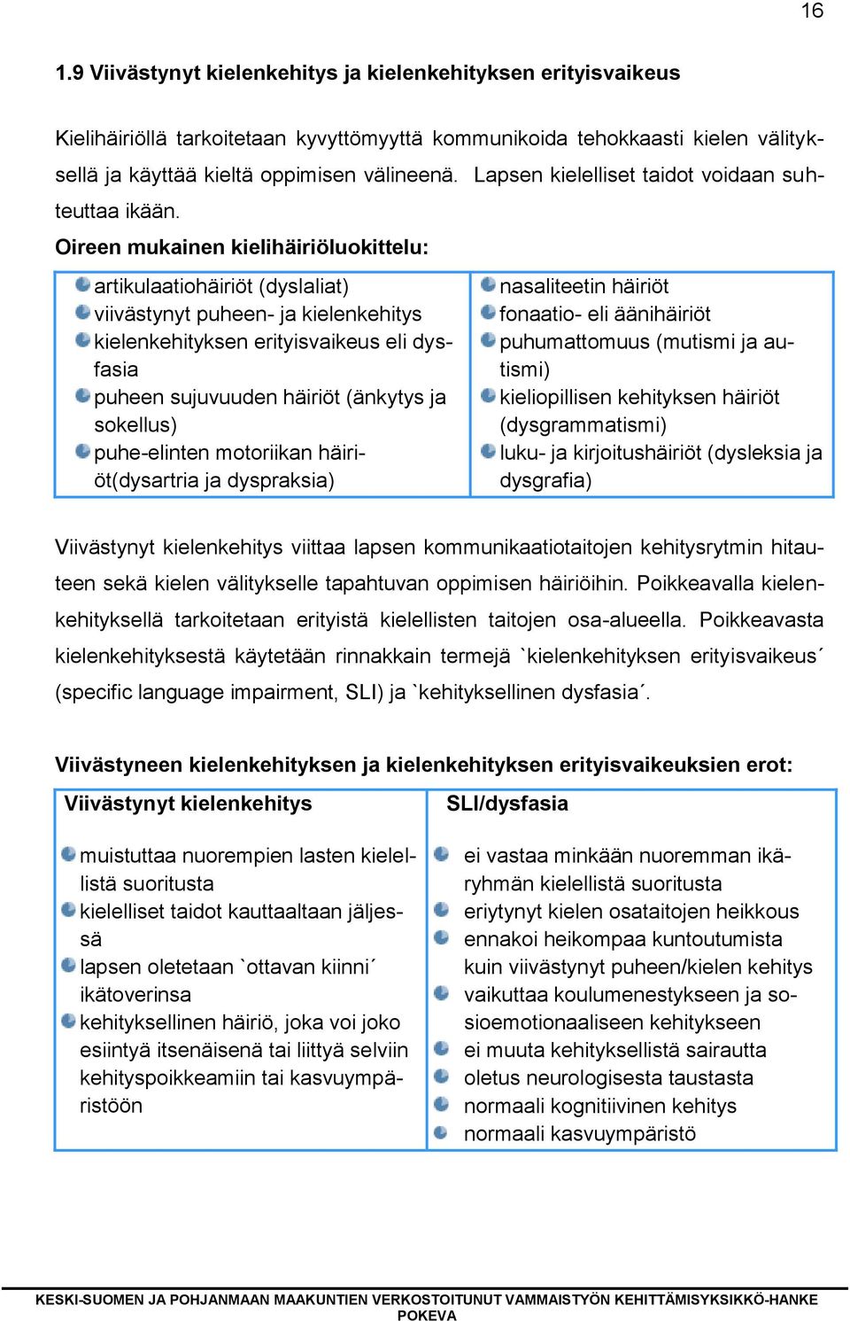 Oireen mukainen kielihäiriöluokittelu: artikulaatiohäiriöt (dyslaliat) viivästynyt puheen- ja kielenkehitys kielenkehityksen erityisvaikeus eli dysfasia puheen sujuvuuden häiriöt (änkytys ja