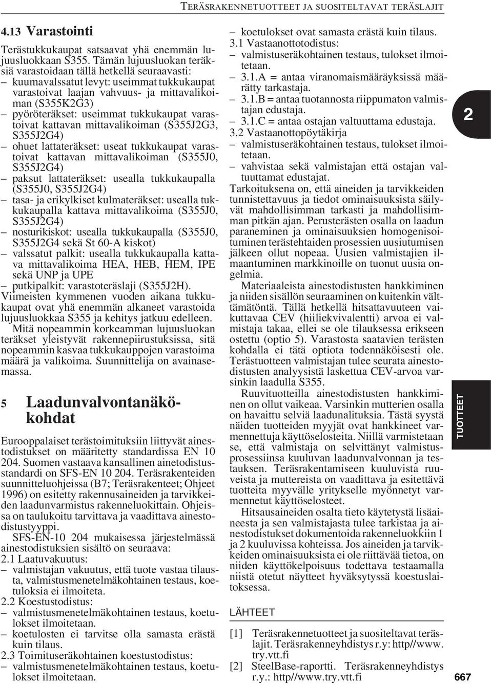 tukkukaupat varastoivat kattavan mittavalikoiman (, S355J2G4) ohuet lattateräkset: useat tukkukaupat varastoivat kattavan mittavalikoiman (S355J0, S355J2G4) paksut lattateräkset: usealla