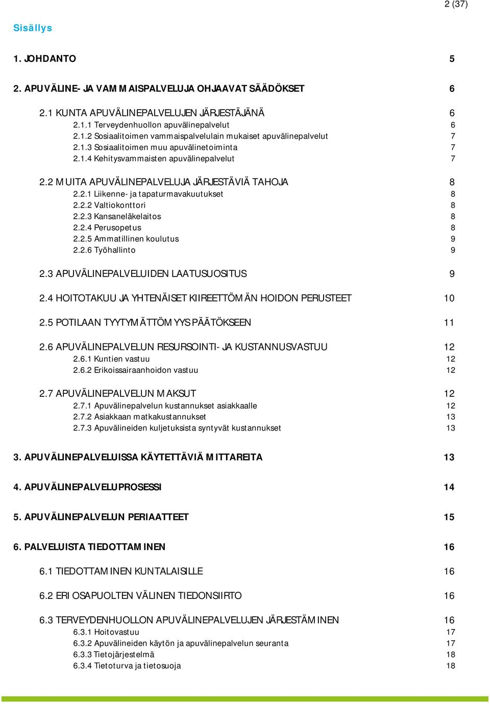 2.3 Kansaneläkelaitos 8 2.2.4 Perusopetus 8 2.2.5 Ammatillinen koulutus 9 2.2.6 Työhallinto 9 2.3 APUVÄLINEPALVELUIDEN LAATUSUOSITUS 9 2.4 HOITOTAKUU JA YHTENÄISET KIIREETTÖMÄN HOIDON PERUSTEET 10 2.