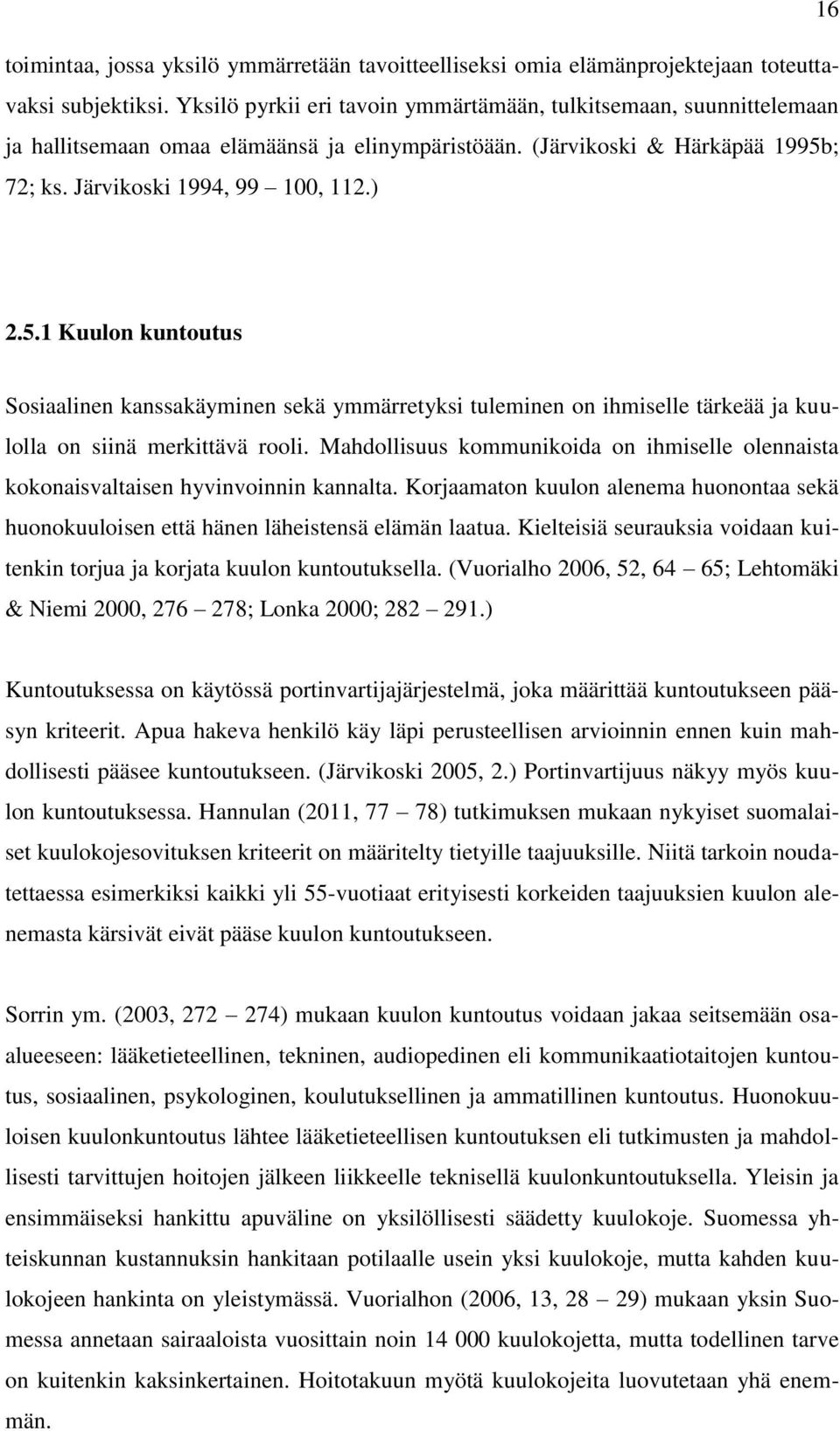 ; 72; ks. Järvikoski 1994, 99 100, 112.) 2.5.1 Kuulon kuntoutus Sosiaalinen kanssakäyminen sekä ymmärretyksi tuleminen on ihmiselle tärkeää ja kuulolla on siinä merkittävä rooli.