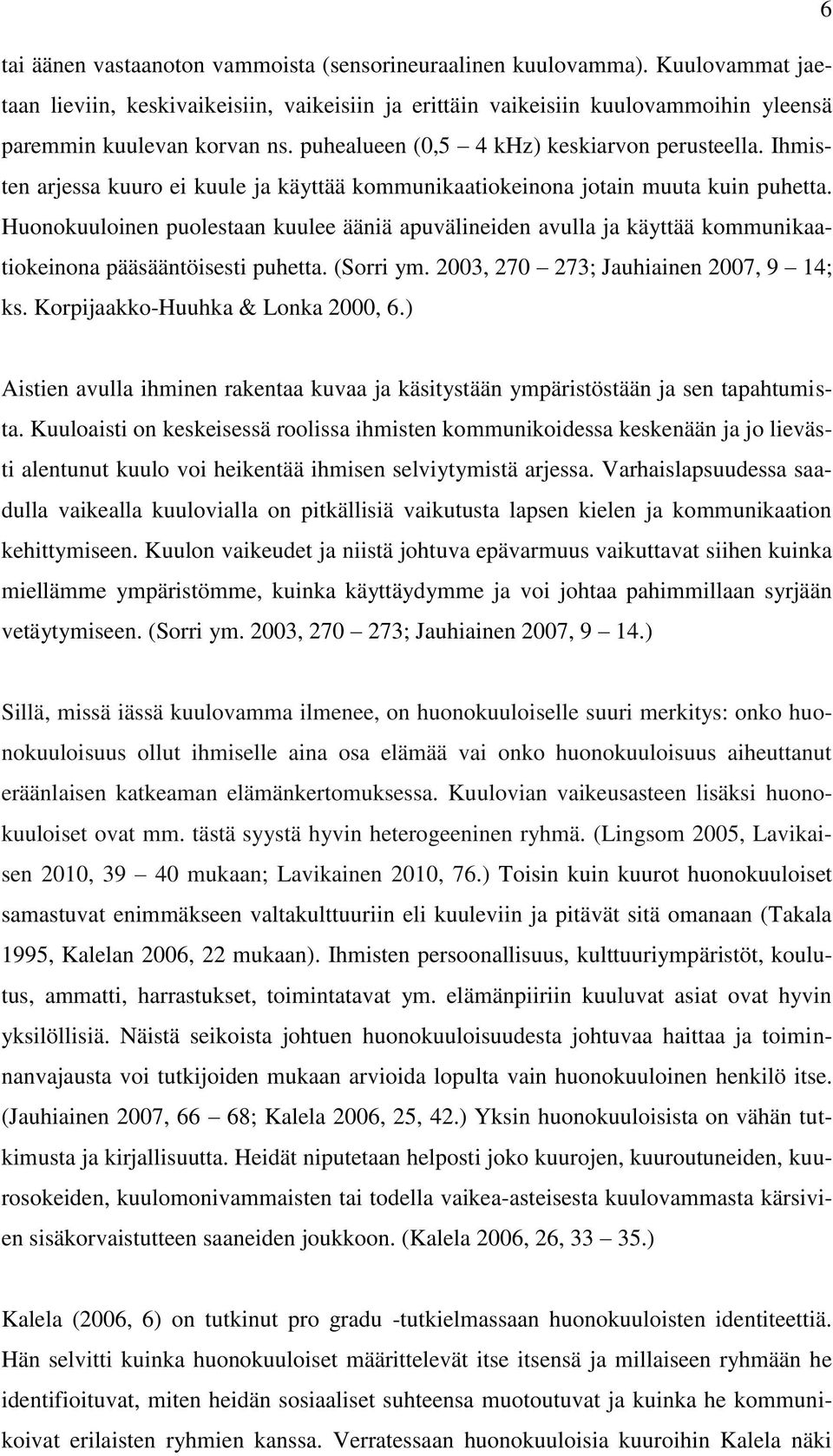 Huonokuuloinen puolestaan kuulee ääniä apuvälineiden avulla ja käyttää kommunikaatiokeinona pääsääntöisesti puhetta. (Sorri ym. 2003, 270 273; Jauhiainen 2007, 9 14; ks.