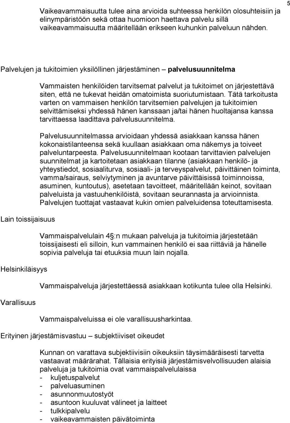 5 Palvelujen ja tukitoimien yksilöllinen järjestäminen palvelusuunnitelma Lain toissijaisuus Helsinkiläisyys Varallisuus Vammaisten henkilöiden tarvitsemat palvelut ja tukitoimet on järjestettävä