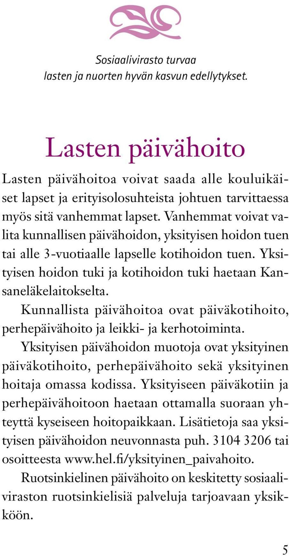 Vanhemmat voivat valita kunnallisen päivähoidon, yksityisen hoidon tuen tai alle 3-vuotiaalle lapselle kotihoidon tuen. Yksityisen hoidon tuki ja kotihoidon tuki haetaan Kansaneläkelaitokselta.