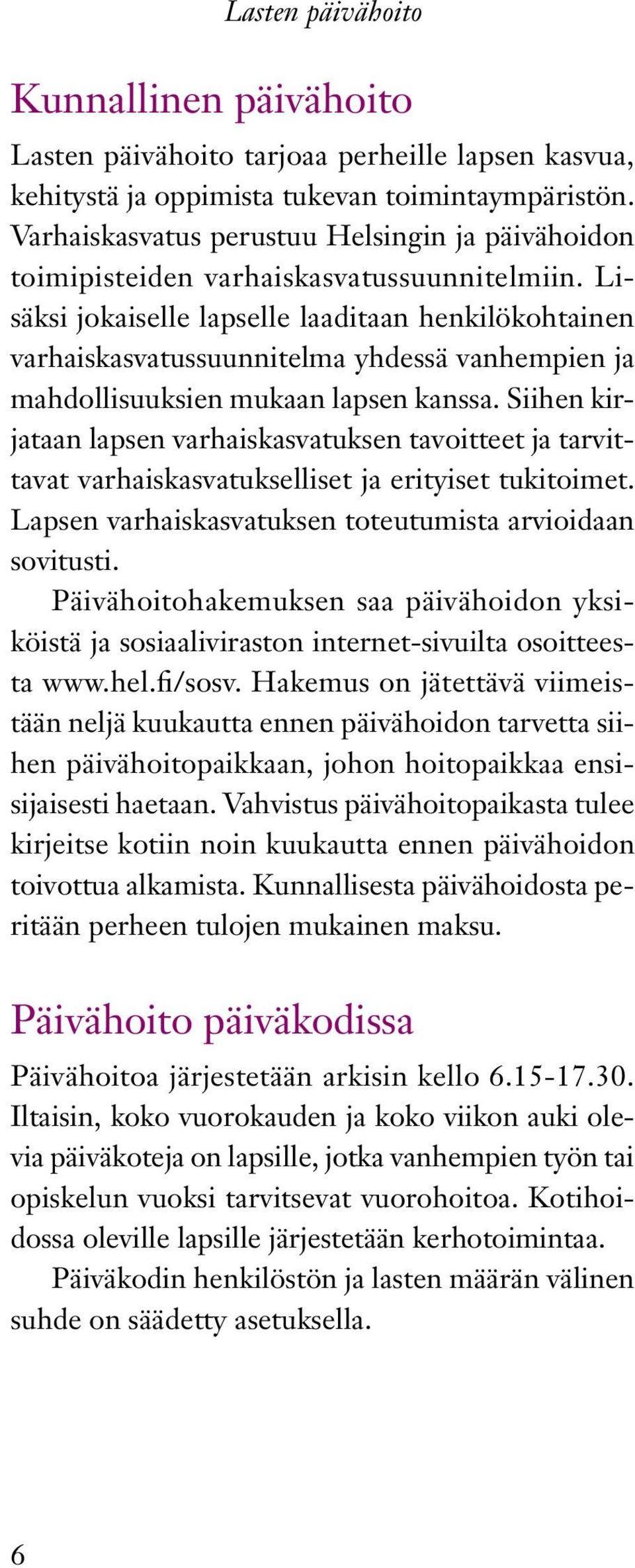 Lisäksi jokaiselle lapselle laaditaan henkilökohtainen varhaiskasvatussuunnitelma yhdessä vanhempien ja mahdollisuuksien mukaan lapsen kanssa.