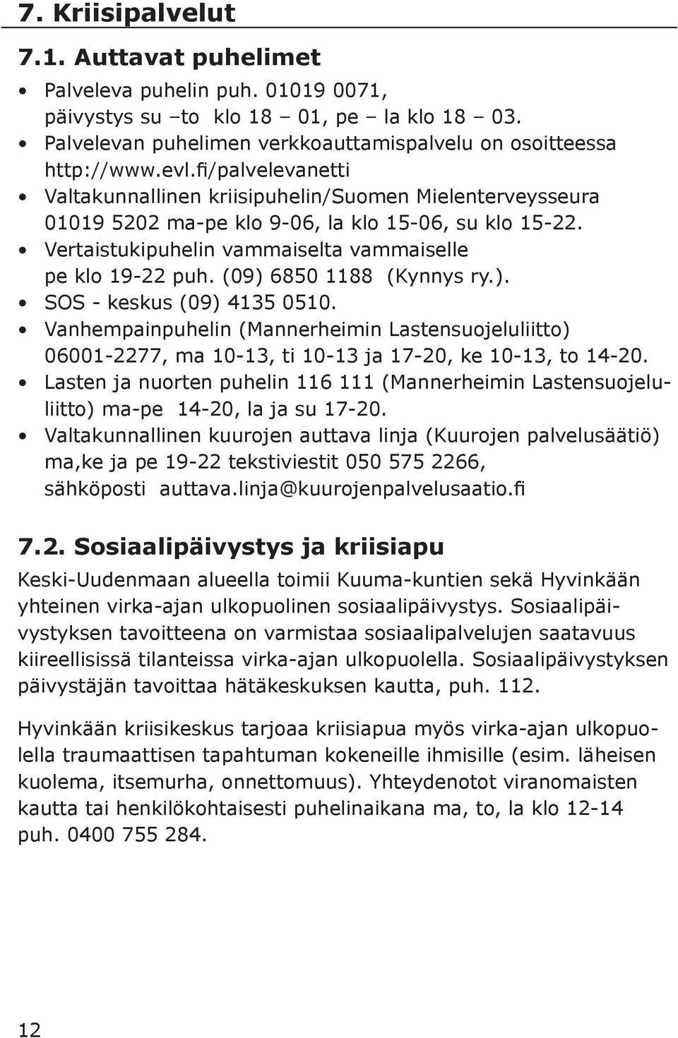 (09) 6850 1188 (Kynnys ry.). SOS - keskus (09) 4135 0510. Vanhempainpuhelin (Mannerheimin Lastensuojeluliitto) 06001-2277, ma 10-13, ti 10-13 ja 17-20, ke 10-13, to 14-20.