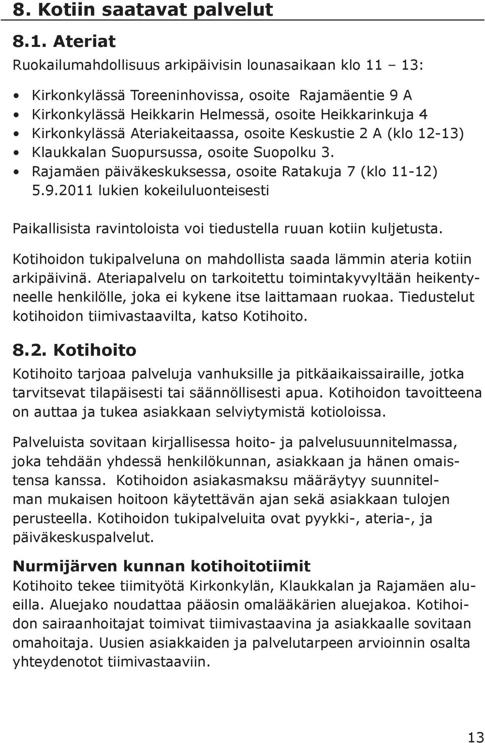 Ateriakeitaassa, osoite Keskustie 2 A (klo 12-13) Klaukkalan Suopursussa, osoite Suopolku 3. Rajamäen päiväkeskuksessa, osoite Ratakuja 7 (klo 11-12) 5.9.