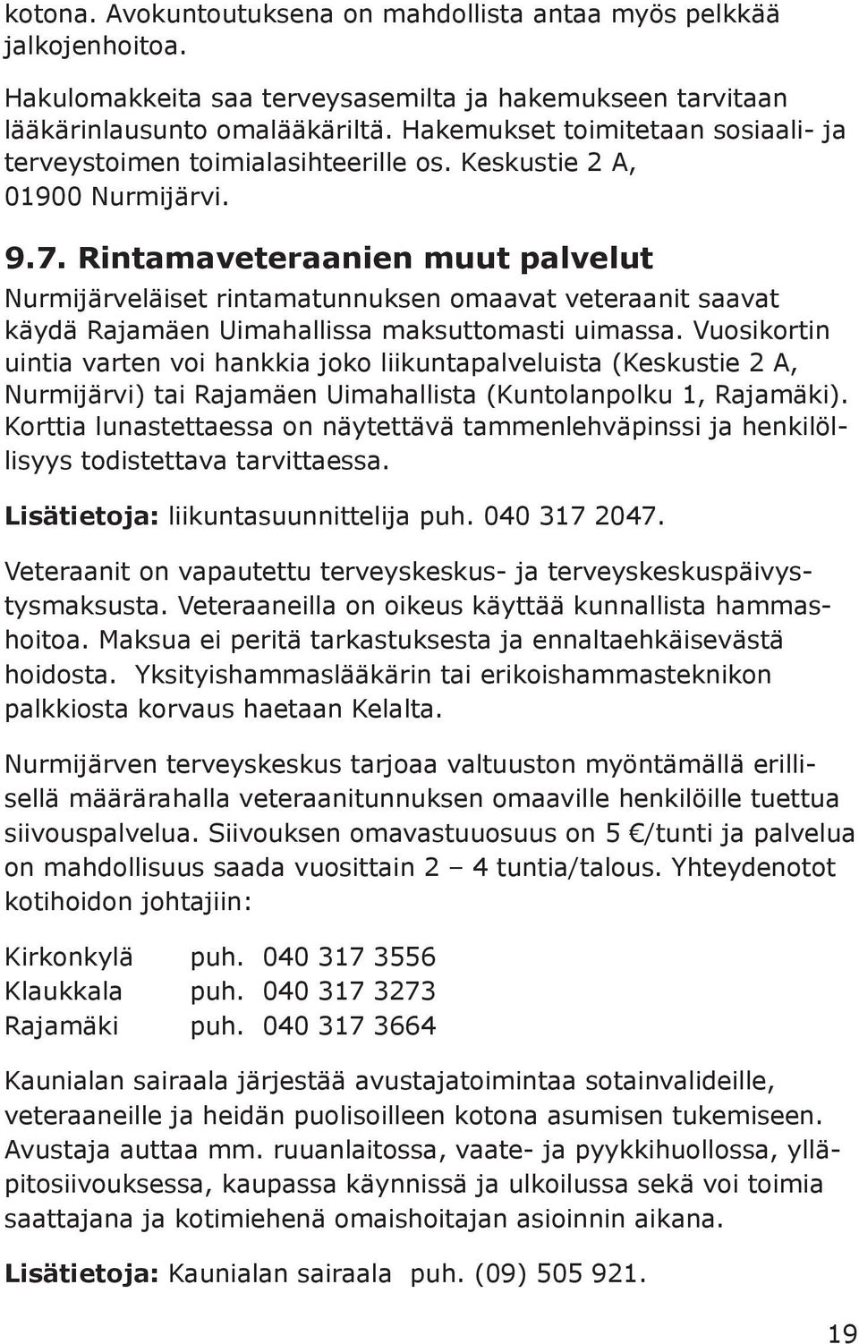 Rintamaveteraanien muut palvelut Nurmijärveläiset rintamatunnuksen omaavat veteraanit saavat käydä Rajamäen Uimahallissa maksuttomasti uimassa.